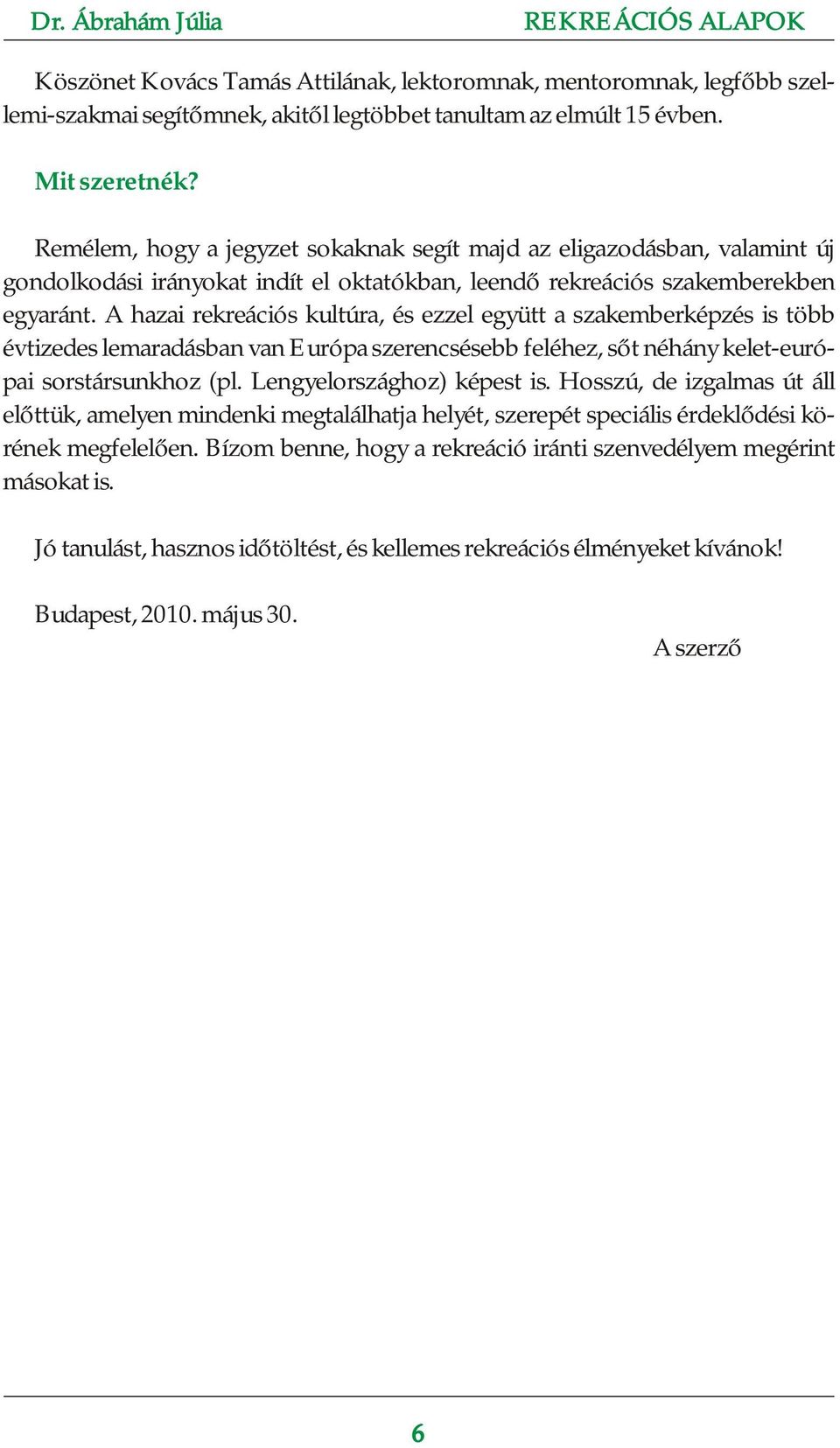 A hazai rekreációs kultúra, és ezzel együtt a szakemberképzés is több évtizedes lemaradásban van Európa szerencsésebb feléhez, sőt néhány kelet-európai sorstársunkhoz (pl. Lengyelországhoz) képest is.