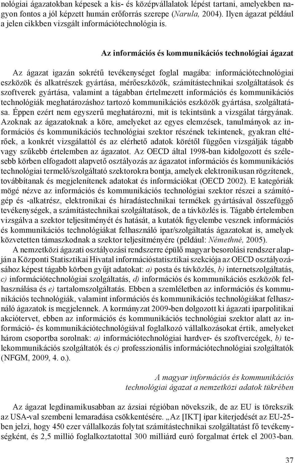 Az információs és kommunikációs technológiai ágazat Az ágazat igazán sokrétű tevékenységet foglal magába: információtechnológiai eszközök és alkatrészek gyártása, mérőeszközök, számítástechnikai