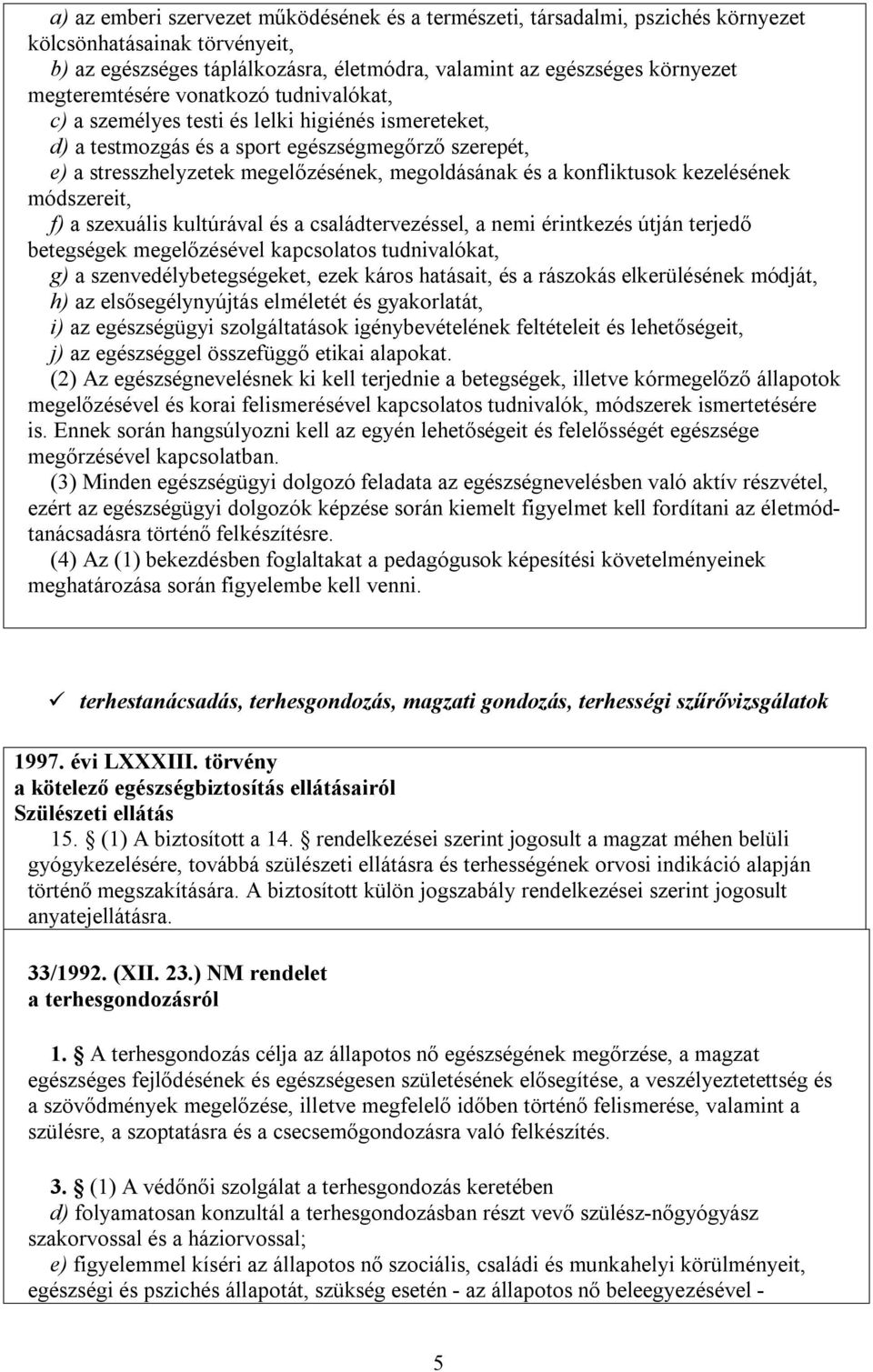 konfliktusok kezelésének módszereit, f) a szexuális kultúrával és a családtervezéssel, a nemi érintkezés útján terjedő betegségek megelőzésével kapcsolatos tudnivalókat, g) a szenvedélybetegségeket,