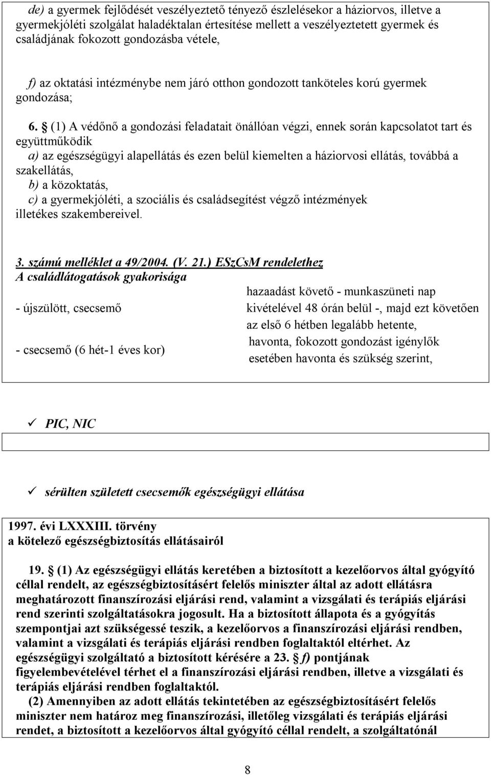 (1) A védőnő a gondozási feladatait önállóan végzi, ennek során kapcsolatot tart és együttműködik a) az egészségügyi alapellátás és ezen belül kiemelten a háziorvosi ellátás, továbbá a szakellátás,