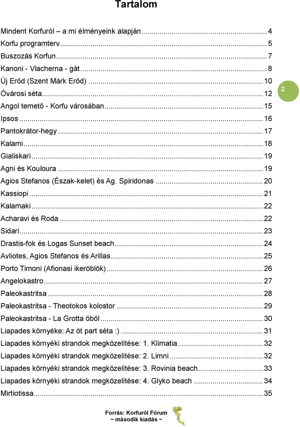 .. 21 Kalamaki... 22 Acharavi és Roda... 22 Sidari... 23 Drastis-fok és Logas Sunset beach... 24 Avliotes, Agios Stefanos és Arillas... 25 Porto Timoni (Afionasi ikeröblök)... 26 Angelokastro.