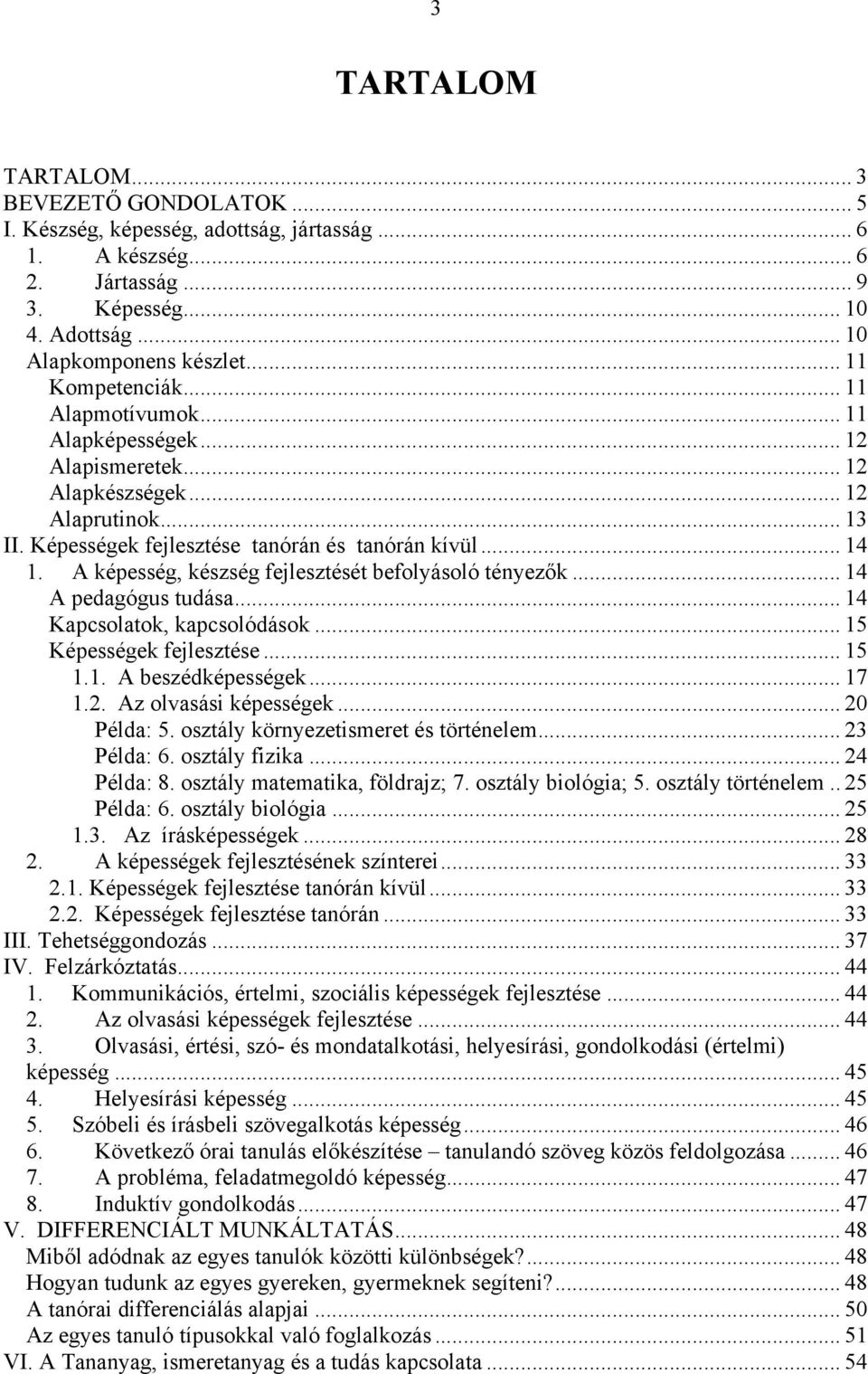 A képesség, készség fejlesztését befolyásoló tényezők... 14 A pedagógus tudása... 14 Kapcsolatok, kapcsolódások... 15 Képességek fejlesztése... 15 1.1. A beszédképességek... 17 1.2.