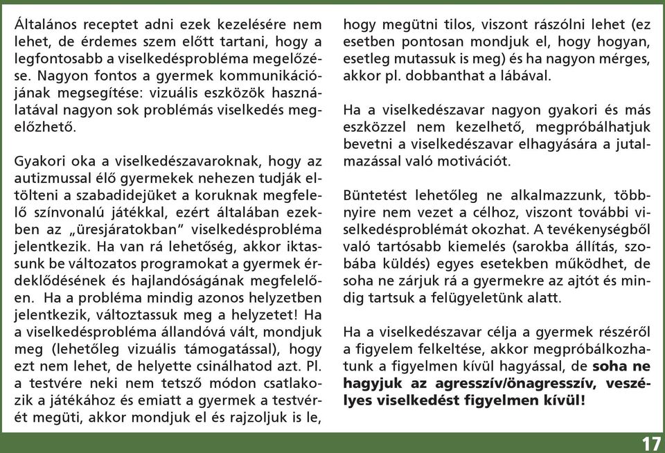 Gyakori oka a viselkedészavaroknak, hogy az autizmussal élő gyermekek nehezen tudják eltölteni a szabadidejüket a koruknak megfelelő színvonalú játékkal, ezért általában ezekben az üresjáratokban