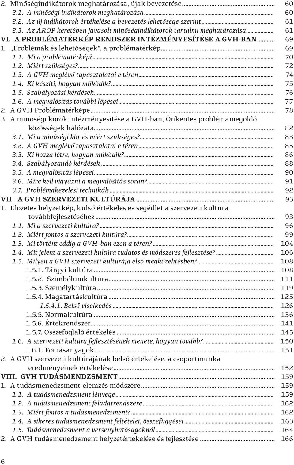 ... 70 1.2. Miért szükséges?... 72 1.3. A GVH meglévő tapasztalatai e téren... 74 1.4. Ki készíti, hogyan működik?... 75 1.5. Szabályozási kérdések... 76 1.6. A megvalósítás további lépései... 77 2.