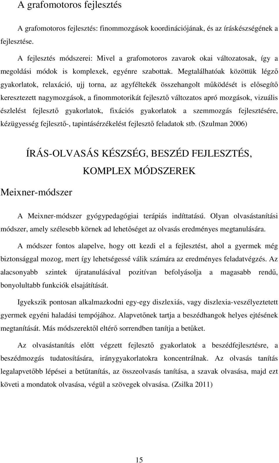 Megtalálhatóak közöttük légző gyakorlatok, relaxáció, ujj torna, az agyféltekék összehangolt működését is elősegítő keresztezett nagymozgások, a finommotorikát fejlesztő változatos apró mozgások,