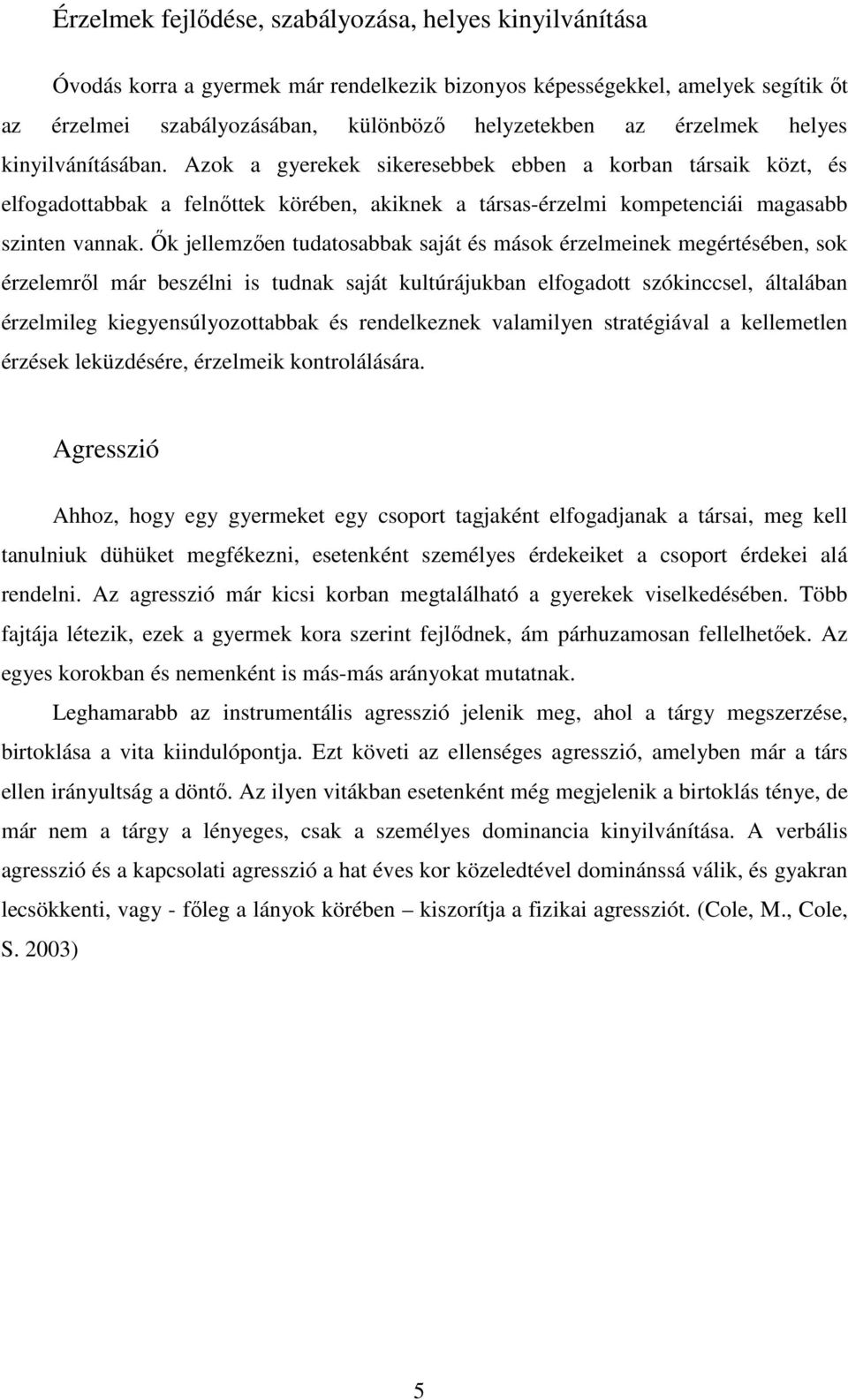 Ők jellemzően tudatosabbak saját és mások érzelmeinek megértésében, sok érzelemről már beszélni is tudnak saját kultúrájukban elfogadott szókinccsel, általában érzelmileg kiegyensúlyozottabbak és