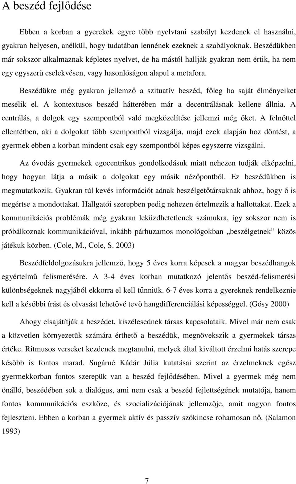 Beszédükre még gyakran jellemző a szituatív beszéd, főleg ha saját élményeiket mesélik el. A kontextusos beszéd hátterében már a decentrálásnak kellene állnia.