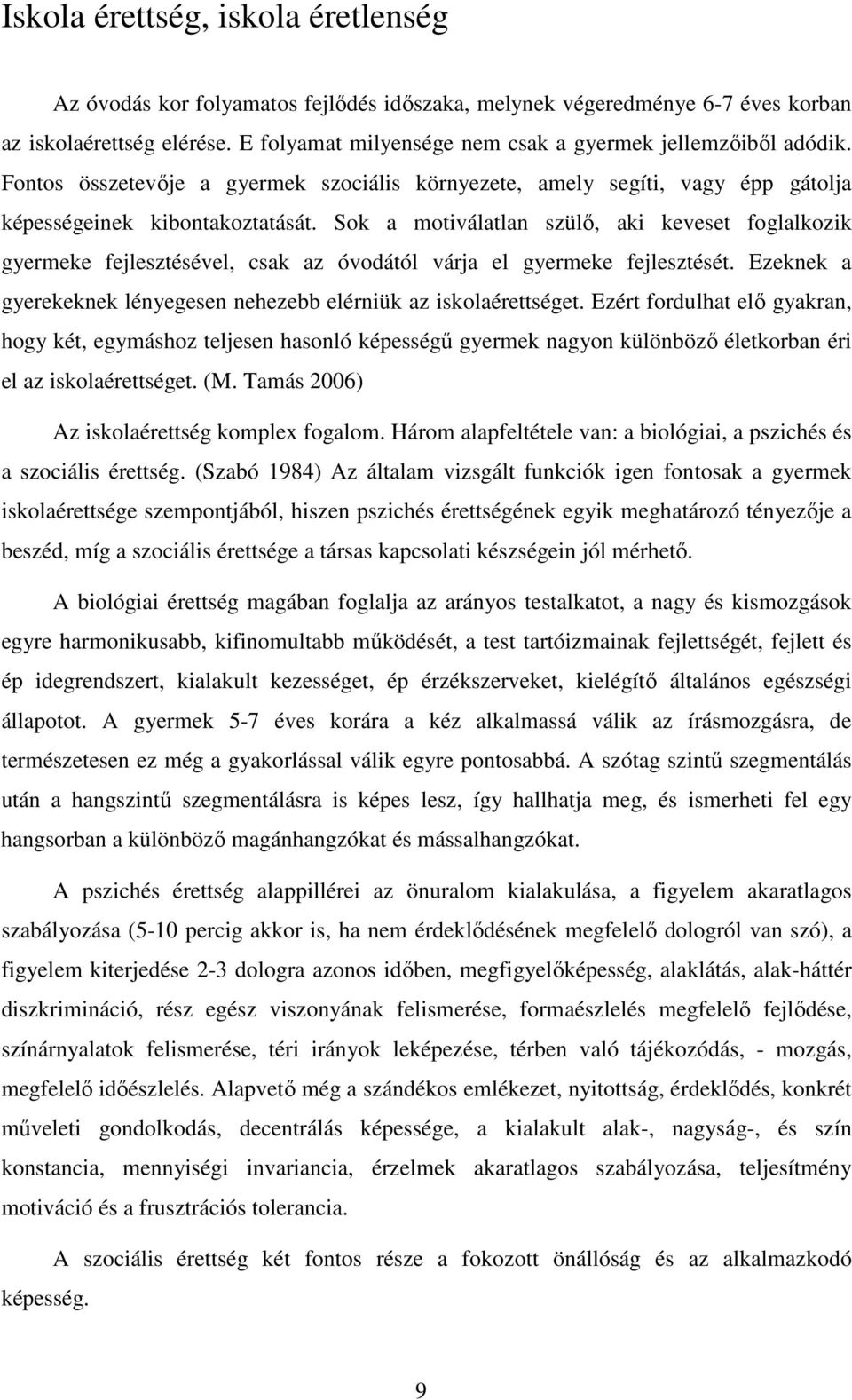 Sok a motiválatlan szülő, aki keveset foglalkozik gyermeke fejlesztésével, csak az óvodától várja el gyermeke fejlesztését. Ezeknek a gyerekeknek lényegesen nehezebb elérniük az iskolaérettséget.