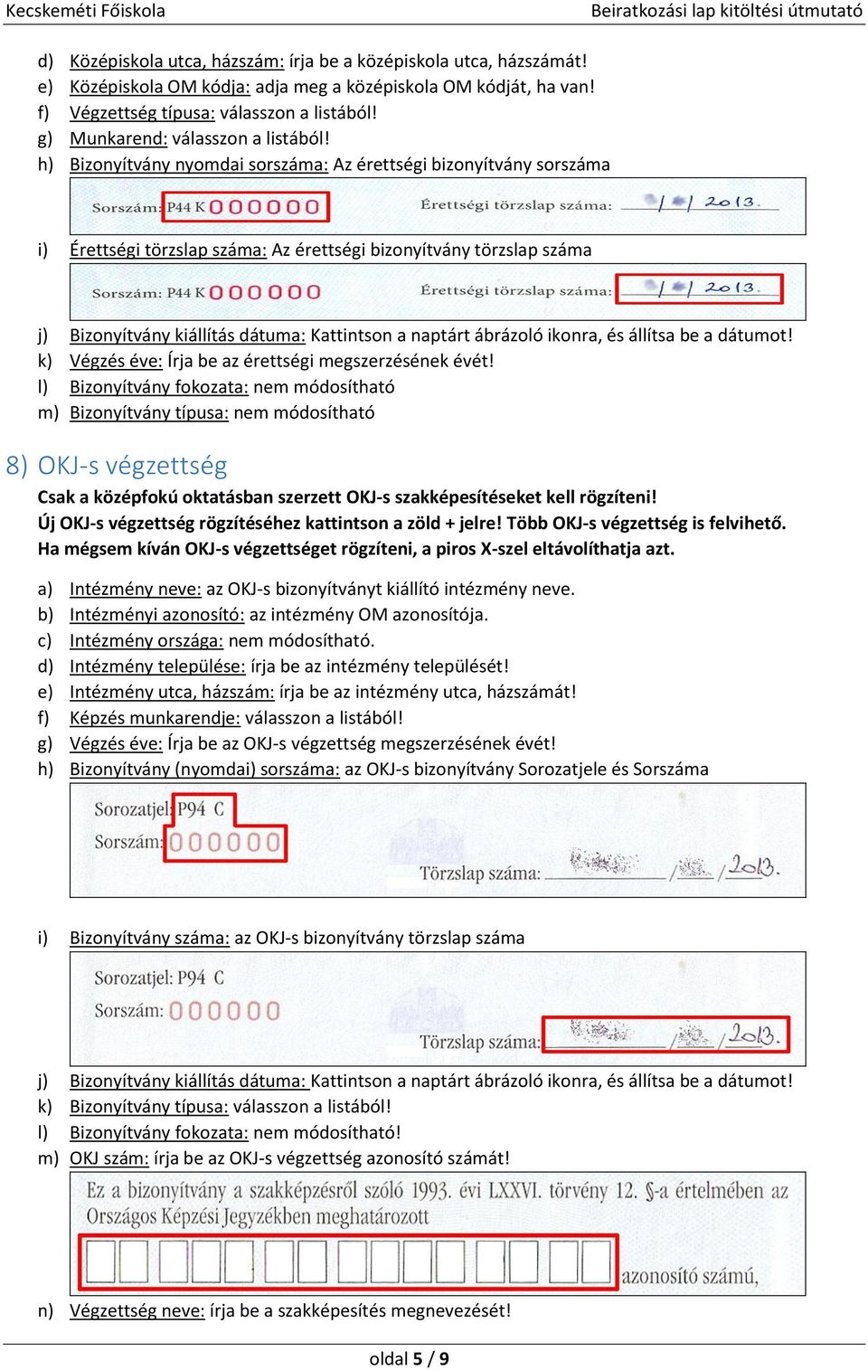 h) Bizonyítvány nyomdai sorszáma: Az érettségi bizonyítvány sorszáma i) Érettségi törzslap száma: Az érettségi bizonyítvány törzslap száma j) Bizonyítvány kiállítás dátuma: Kattintson a naptárt