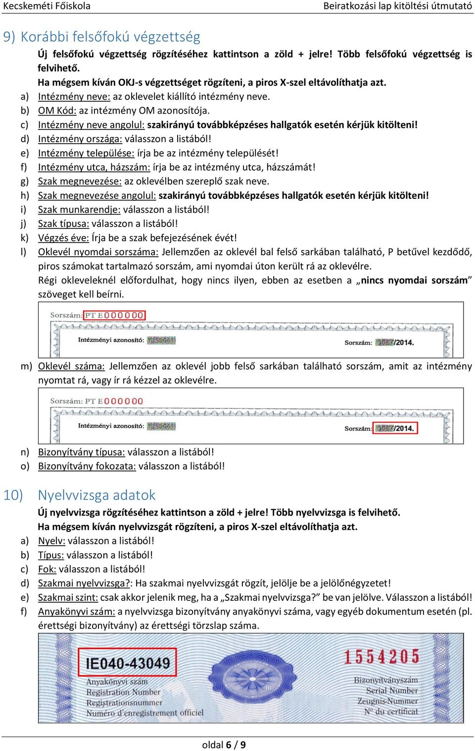 c) Intézmény neve angolul: szakirányú továbbképzéses hallgatók esetén kérjük kitölteni! d) Intézmény országa: válasszon a listából! e) Intézmény települése: írja be az intézmény települését!