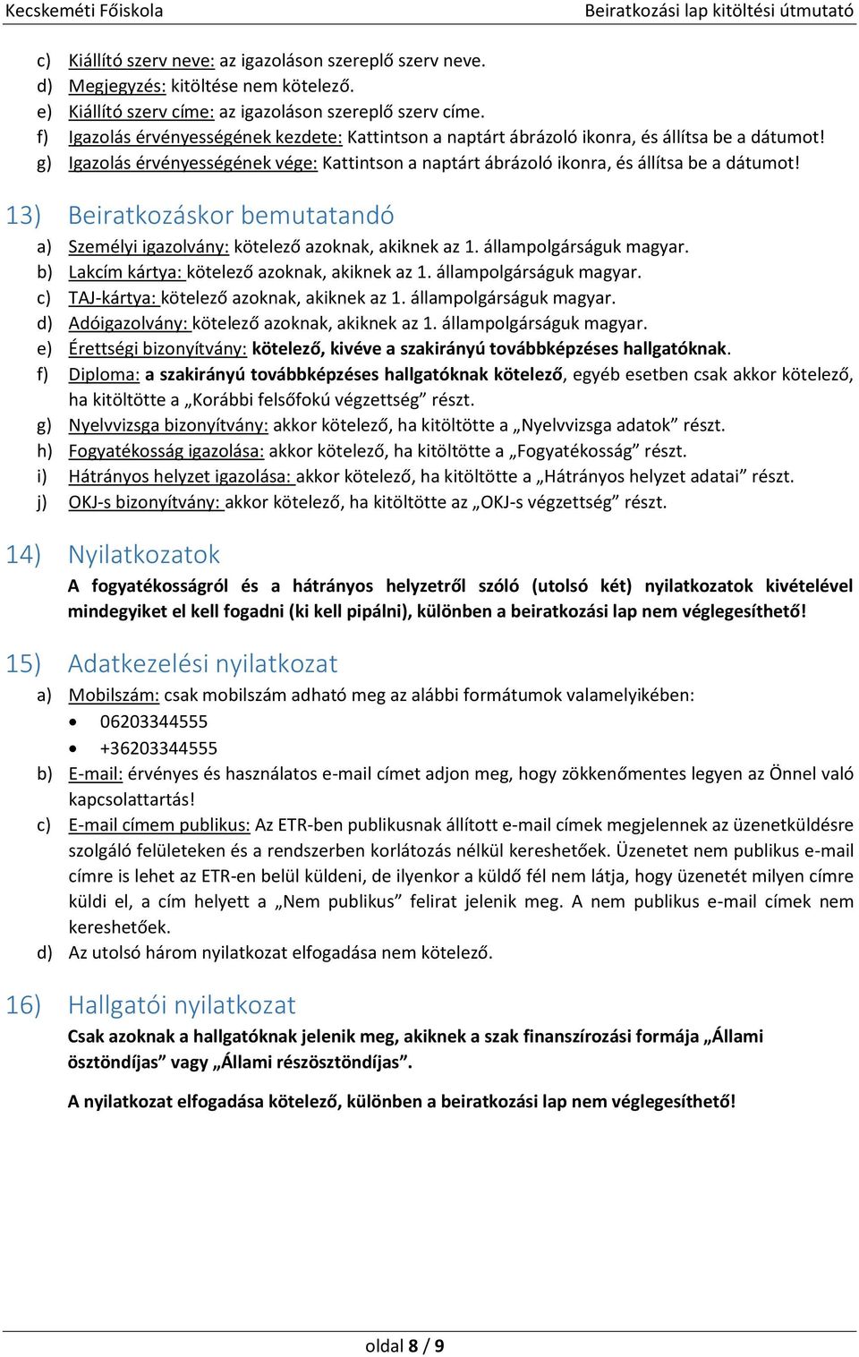 13) Beiratkozáskor bemutatandó a) Személyi igazolvány: kötelező azoknak, akiknek az 1. állampolgárságuk magyar. b) Lakcím kártya: kötelező azoknak, akiknek az 1. állampolgárságuk magyar. c) TAJ-kártya: kötelező azoknak, akiknek az 1.