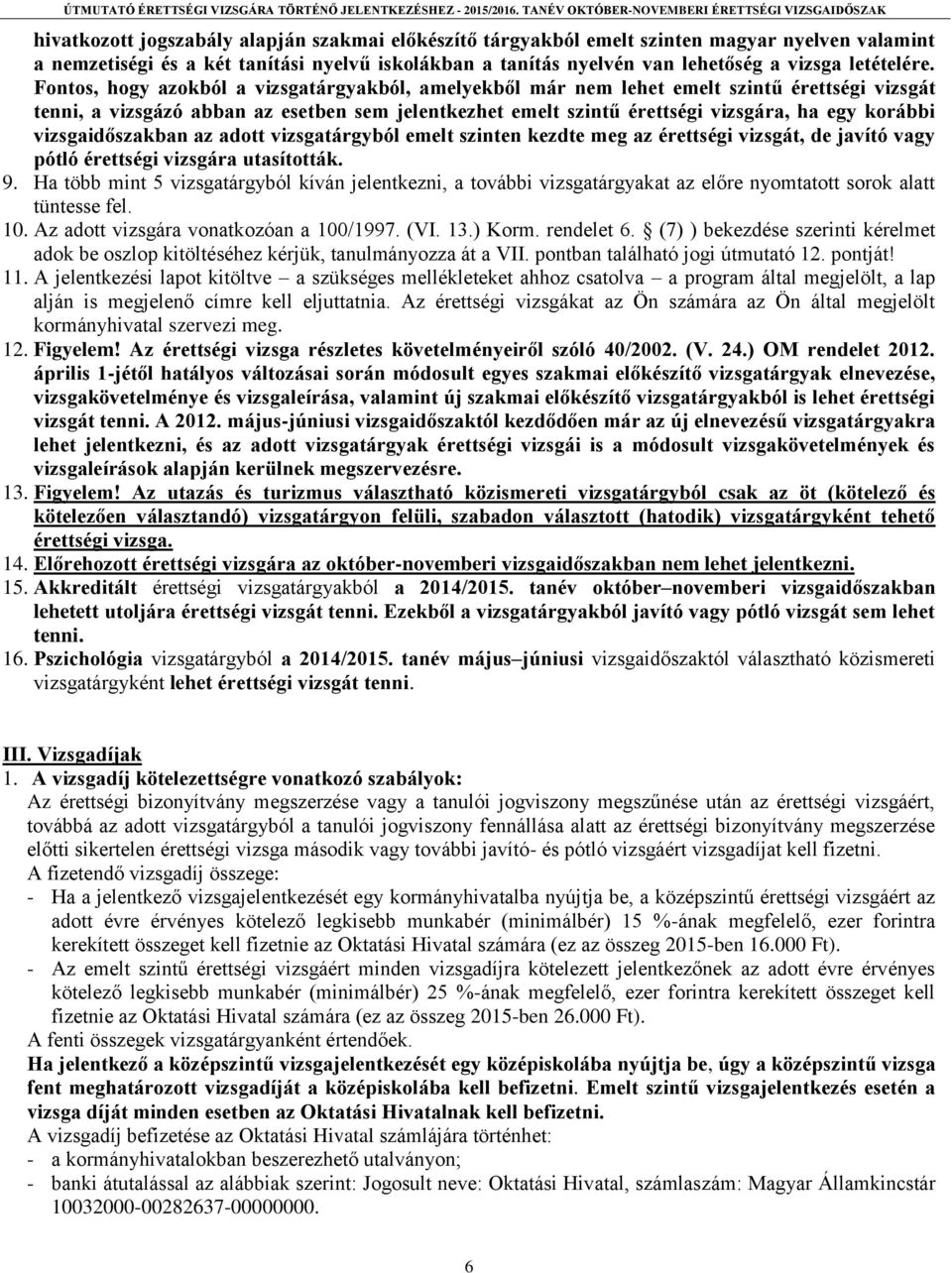 Fontos, hogy azokból a vizsgatárgyakból, amelyekből már nem lehet emelt szintű érettségi vizsgát tenni, a vizsgázó abban az esetben sem jelentkezhet emelt szintű érettségi vizsgára, ha egy korábbi