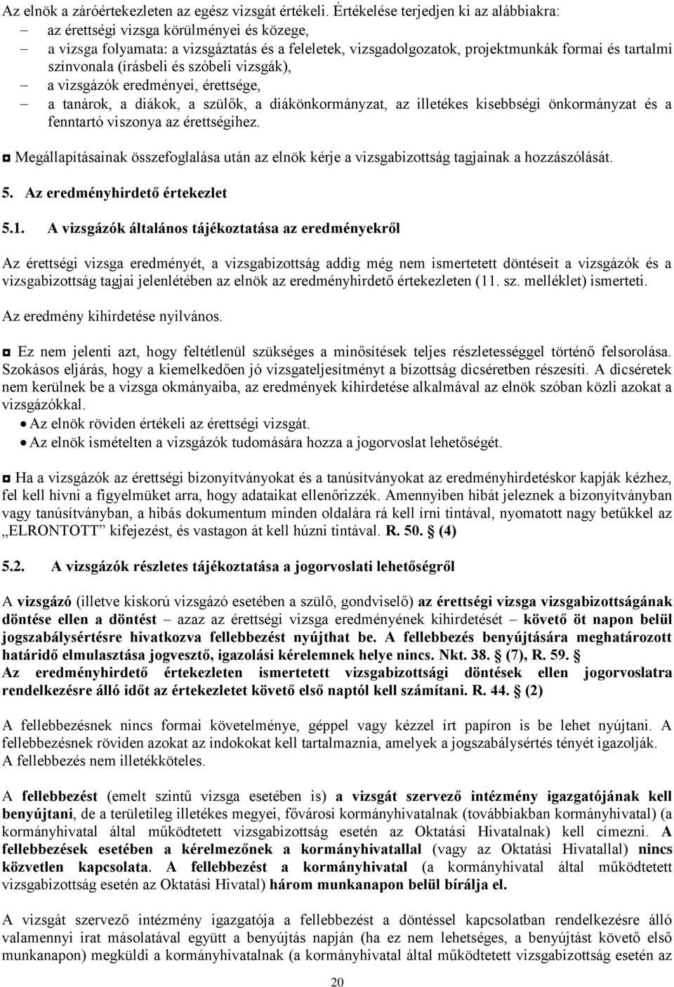 (írásbeli és szóbeli vizsgák), a vizsgázók eredményei, érettsége, a tanárok, a diákok, a szülők, a diákönkormányzat, az illetékes kisebbségi önkormányzat és a fenntartó viszonya az érettségihez.