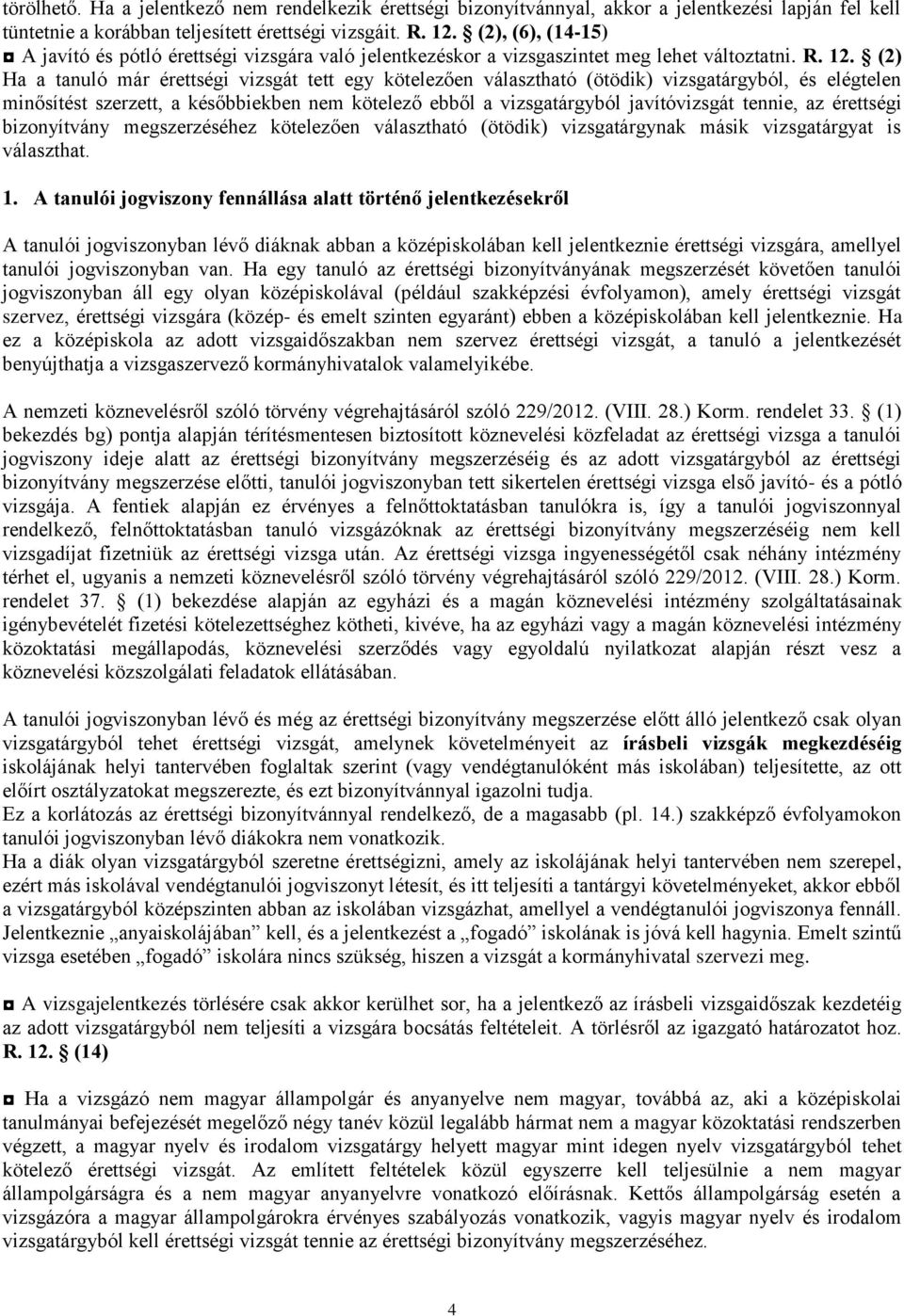 (2) Ha a tanuló már érettségi vizsgát tett egy kötelezően választható (ötödik) vizsgatárgyból, és elégtelen minősítést szerzett, a későbbiekben nem kötelező ebből a vizsgatárgyból javítóvizsgát