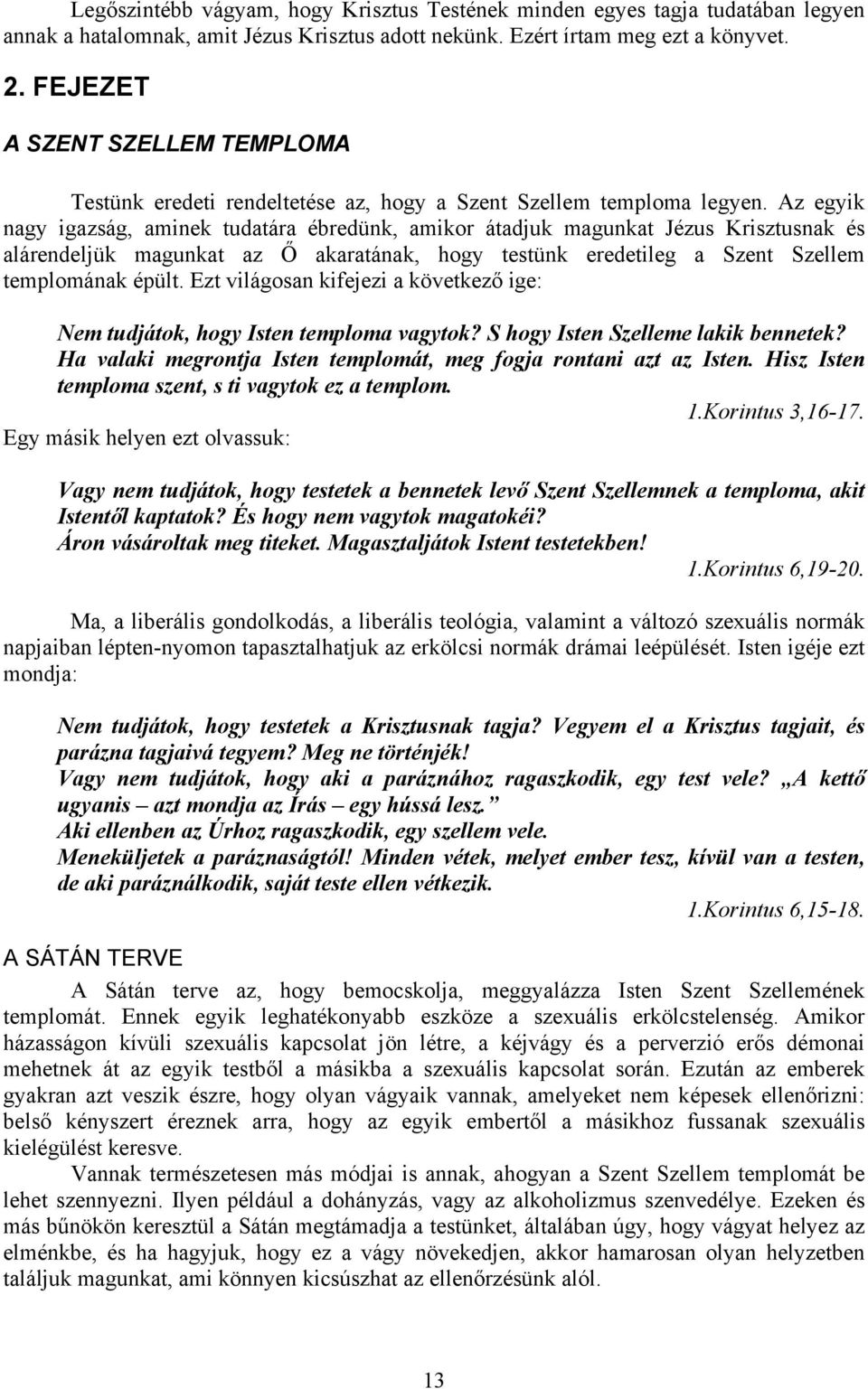 Az egyik nagy igazság, aminek tudatára ébredünk, amikor átadjuk magunkat Jézus Krisztusnak és alárendeljük magunkat az Ő akaratának, hogy testünk eredetileg a Szent Szellem templomának épült.