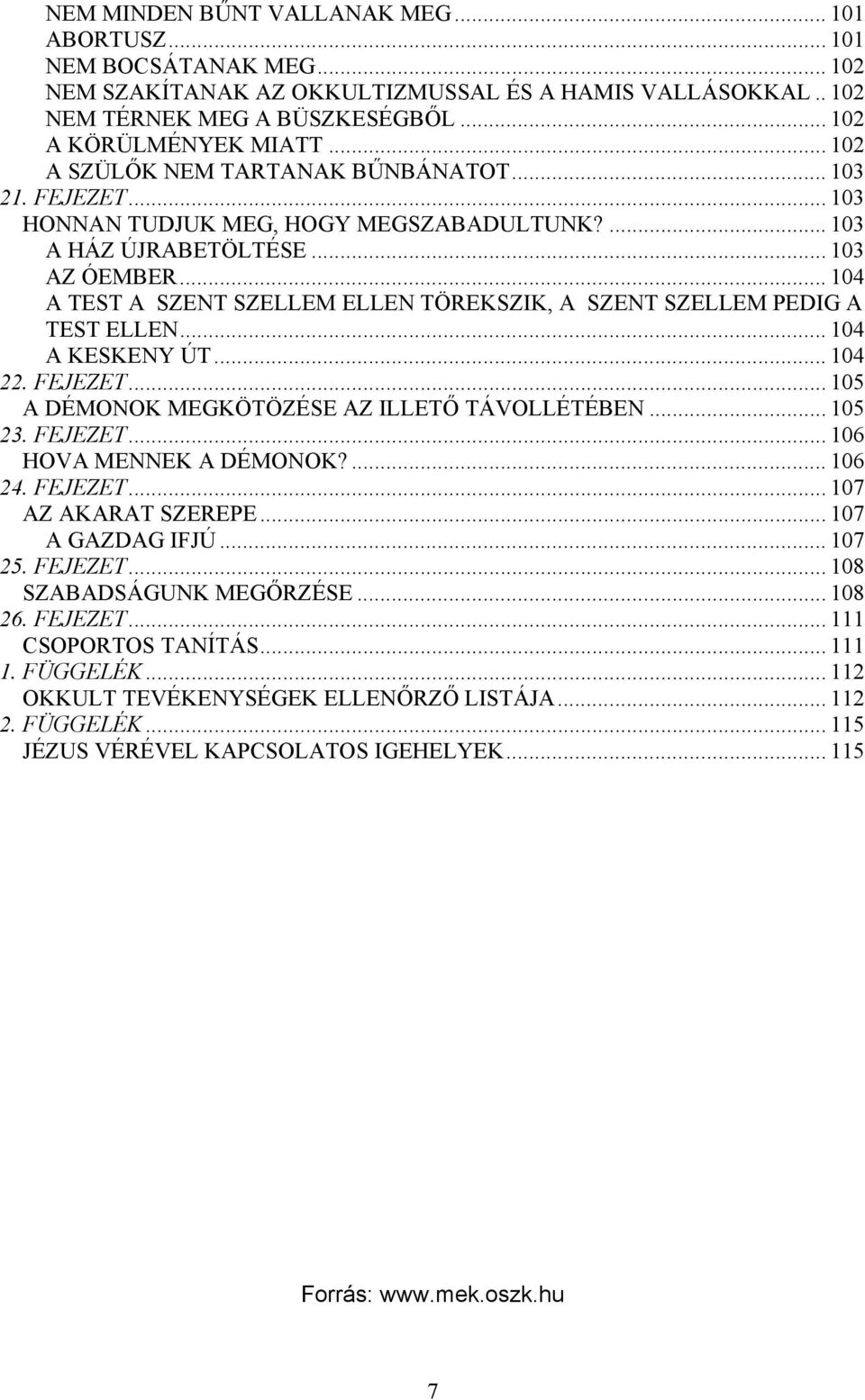 .. 104 A TEST A SZENT SZELLEM ELLEN TÖREKSZIK, A SZENT SZELLEM PEDIG A TEST ELLEN... 104 A KESKENY ÚT... 104 22. FEJEZET... 105 A DÉMONOK MEGKÖTÖZÉSE AZ ILLETŐ TÁVOLLÉTÉBEN... 105 23. FEJEZET... 106 HOVA MENNEK A DÉMONOK?