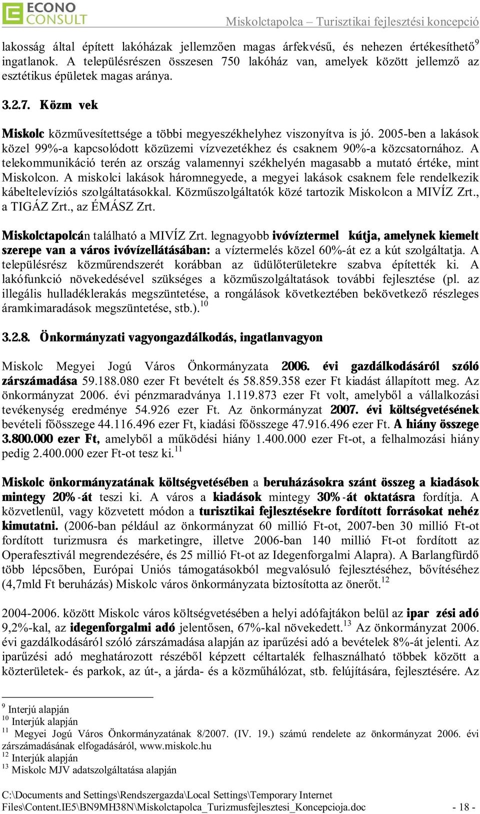 2005-ben a lakások közel 99%-a kapcsolódott közüzemi vízvezetékhez és csaknem 90%-a közcsatornához. A telekommunikáció terén az ország valamennyi székhelyén magasabb a mutató értéke, mint Miskolcon.