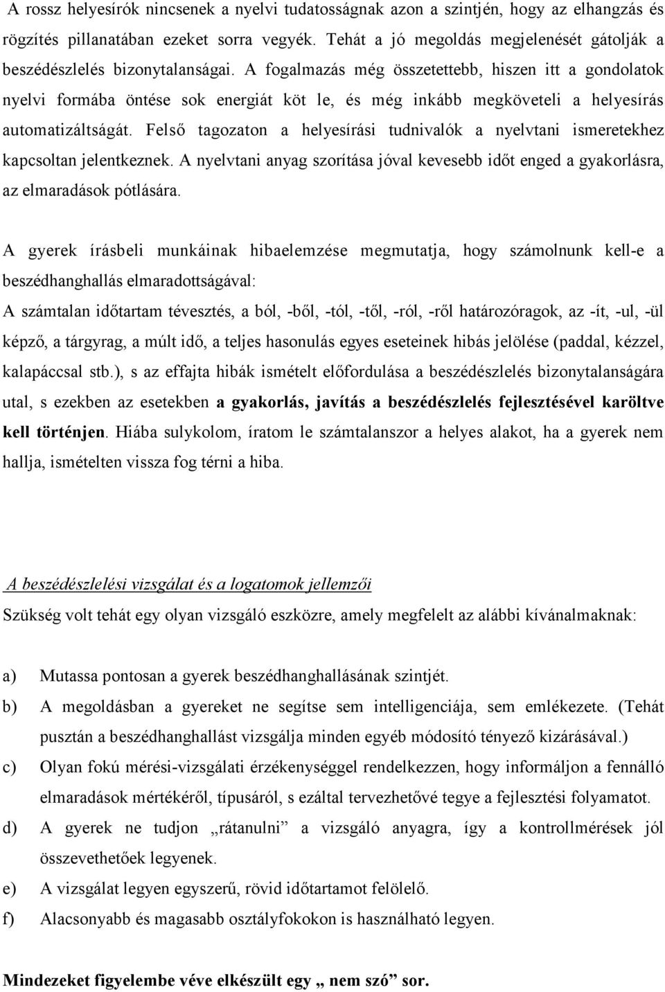 A fogalmazás még összetettebb, hiszen itt a gondolatok nyelvi formába öntése sok energiát köt le, és még inkább megköveteli a helyesírás automatizáltságát.