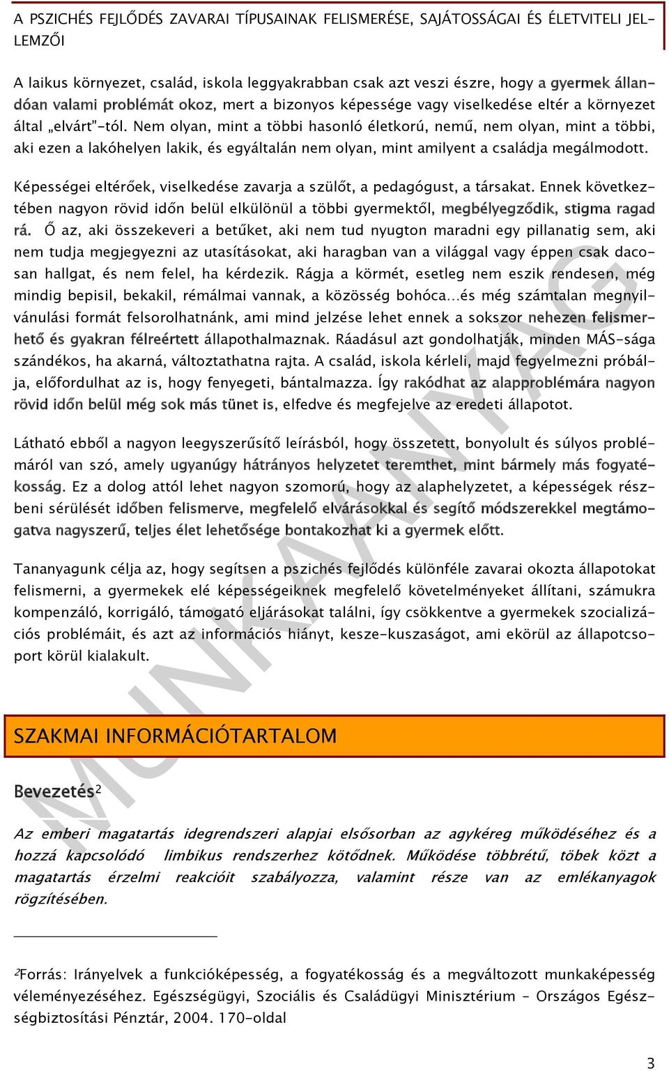 Képességei eltérőek, viselkedése zavarja a szülőt, a pedagógust, a társakat. Ennek következtében nagyon rövid időn belül elkülönül a többi gyermektől, megbélyegződik, stigma ragad rá.