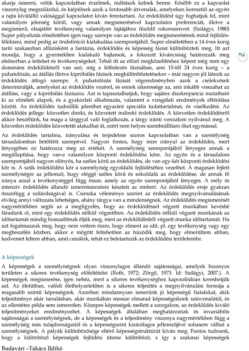 Az érdeklődést úgy foghatjuk fel, mint valamilyen jelenség körül, vagy annak megismerésével kapcsolatos preferenciát, illetve a megismerő, elsajátító tevékenység valamilyen fajtájához fűződő