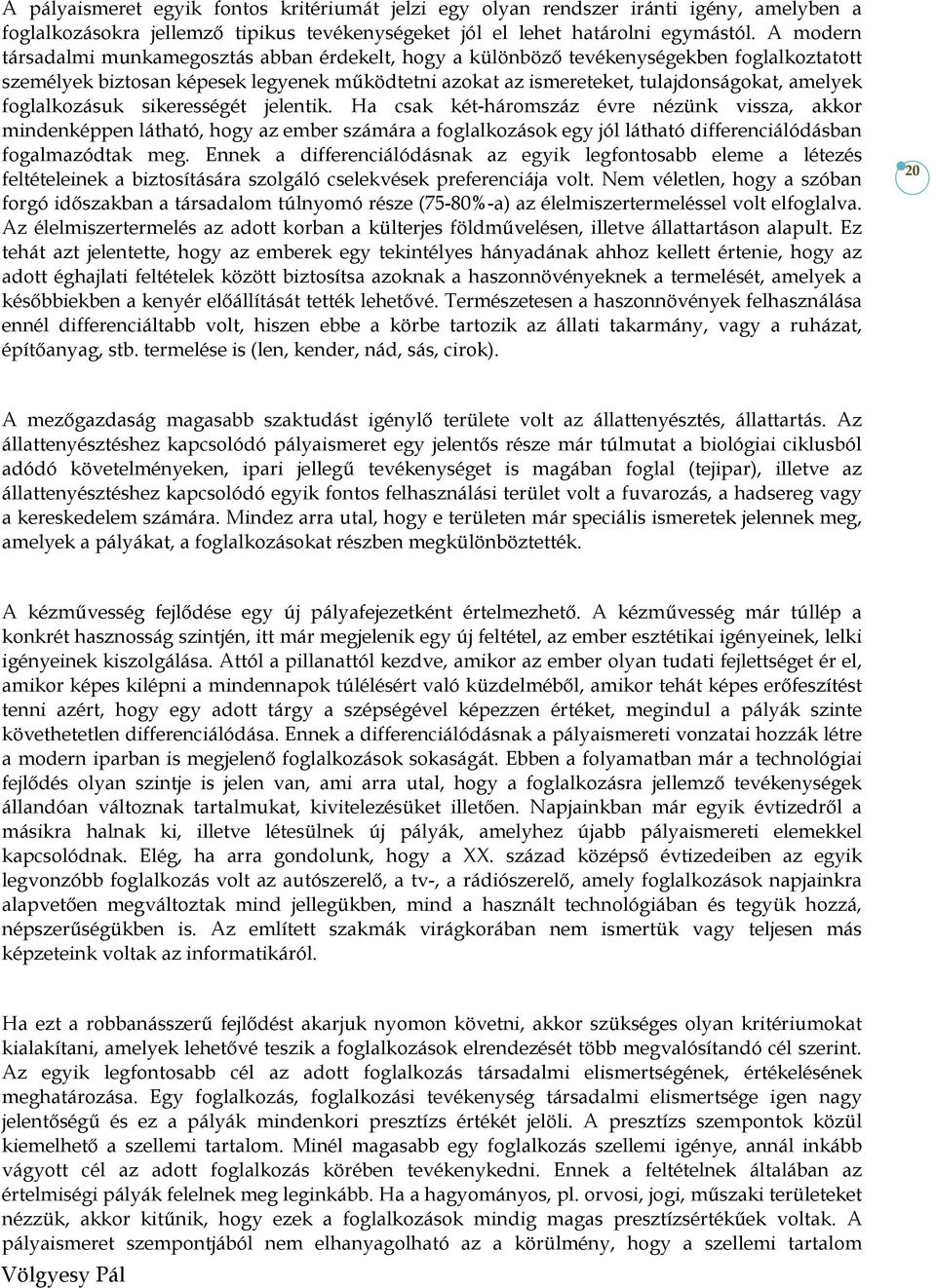 foglalkozásuk sikerességét jelentik. Ha csak két-háromszáz évre nézünk vissza, akkor mindenképpen látható, hogy az ember számára a foglalkozások egy jól látható differenciálódásban fogalmazódtak meg.