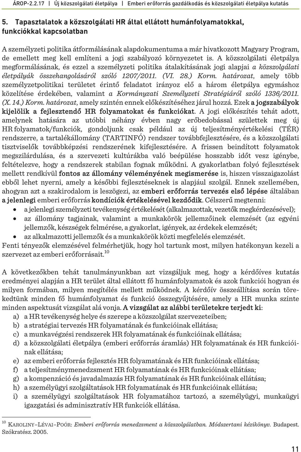 A közszolgálati életpálya megformálásának, és ezzel a személyzeti politika átalakításának jogi alapjai a közszolgálati életpályák összehangolásáról szóló 1207/2011. (VI. 28.) Korm.