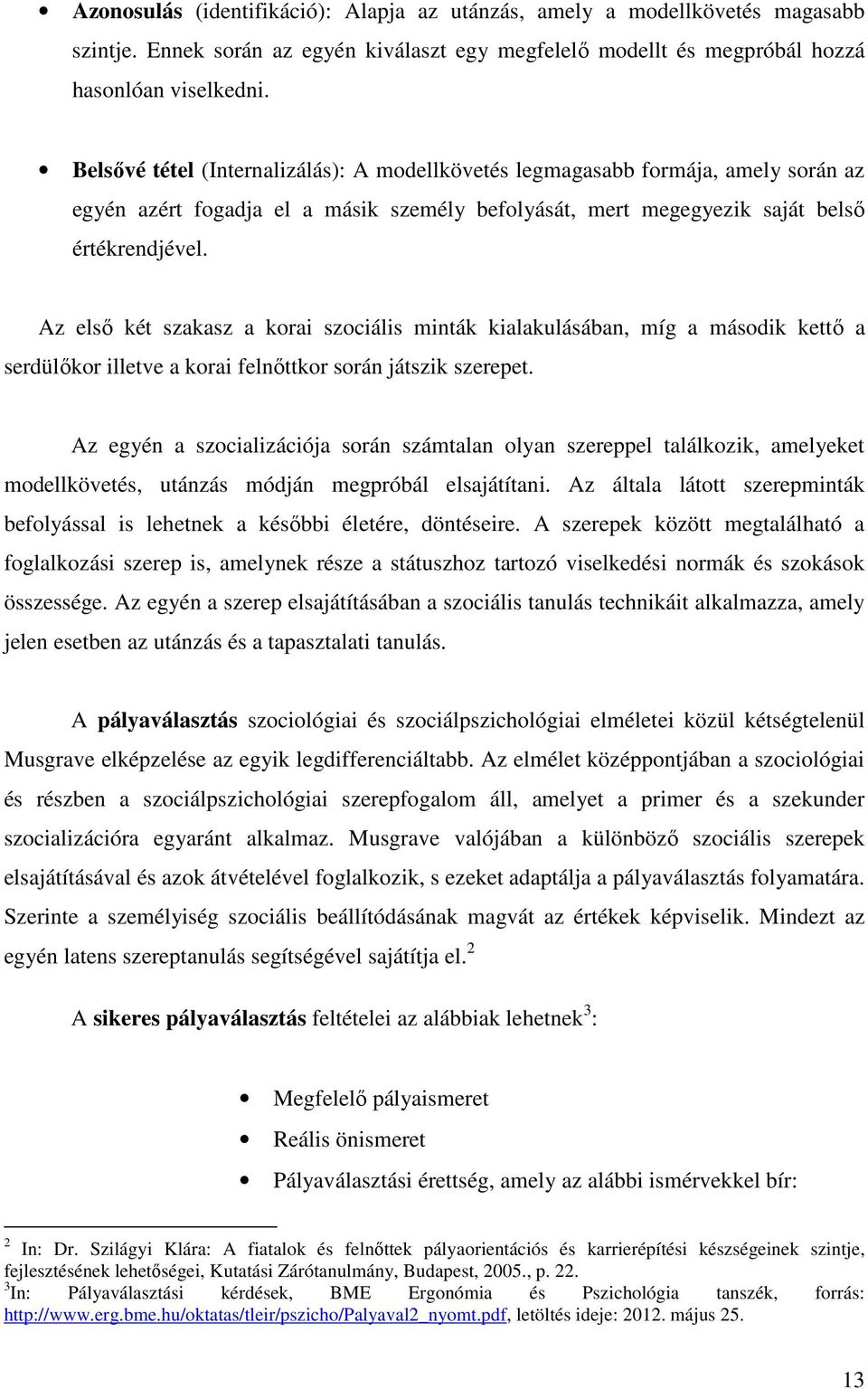 Az első két szakasz a korai szociális minták kialakulásában, míg a második kettő a serdülőkor illetve a korai felnőttkor során játszik szerepet.