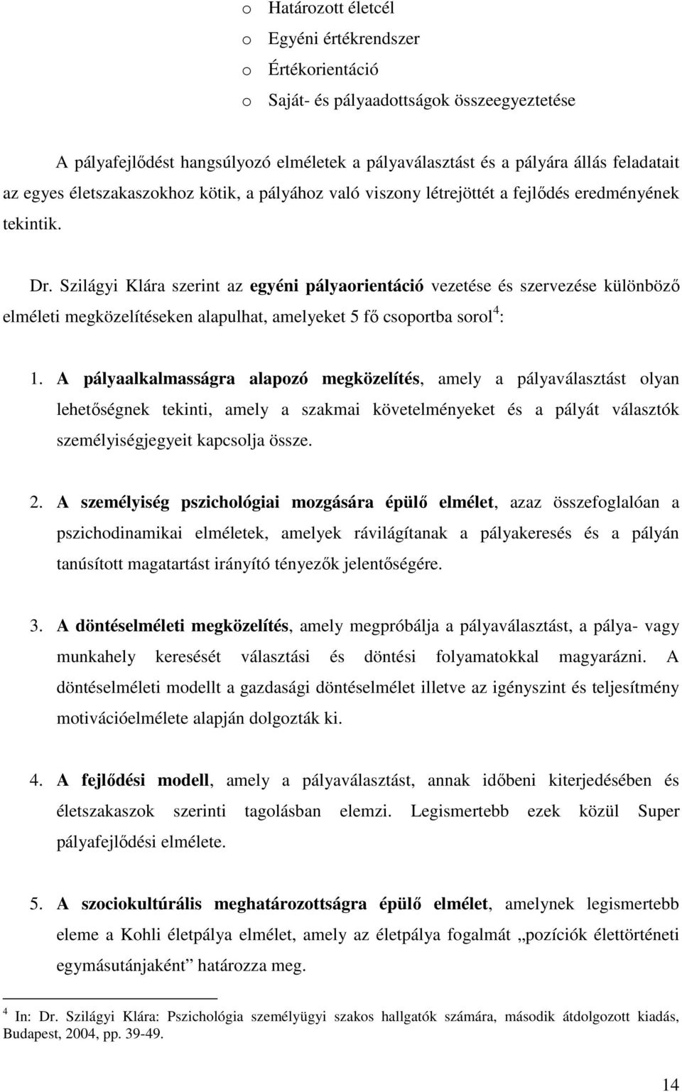 Szilágyi Klára szerint az egyéni pályaorientáció vezetése és szervezése különböző elméleti megközelítéseken alapulhat, amelyeket 5 fő csoportba sorol 4 : 1.