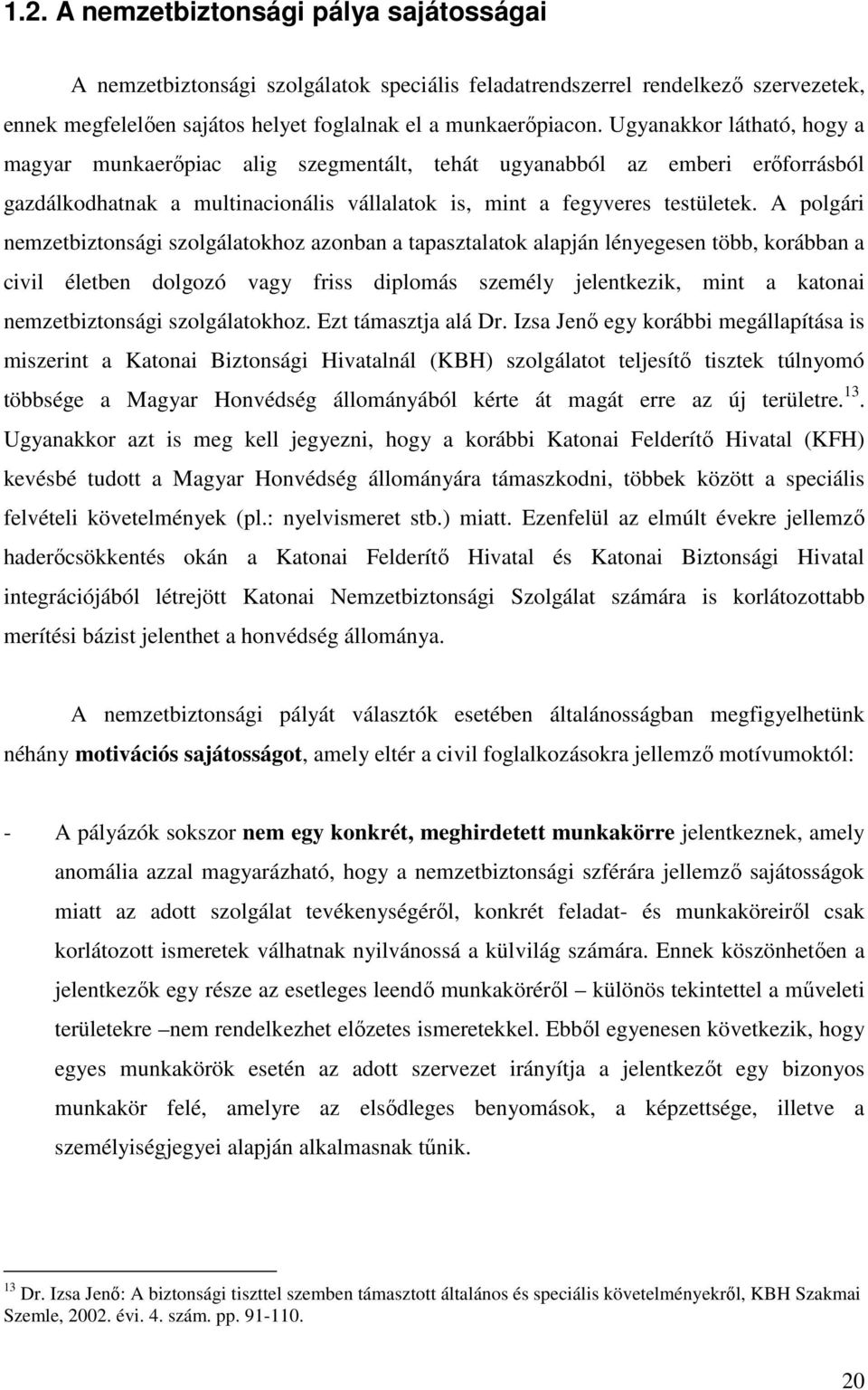 A polgári nemzetbiztonsági szolgálatokhoz azonban a tapasztalatok alapján lényegesen több, korábban a civil életben dolgozó vagy friss diplomás személy jelentkezik, mint a katonai nemzetbiztonsági