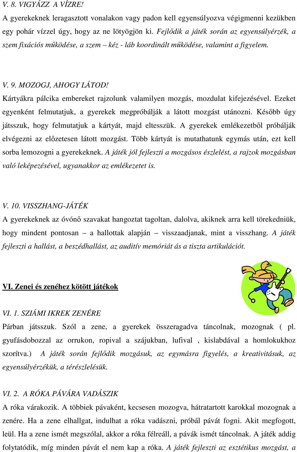 Kártyákra pálcika embereket rajzolunk valamilyen mozgás, mozdulat kifejezésével. Ezeket egyenként felmutatjuk, a gyerekek megpróbálják a látott mozgást utánozni.