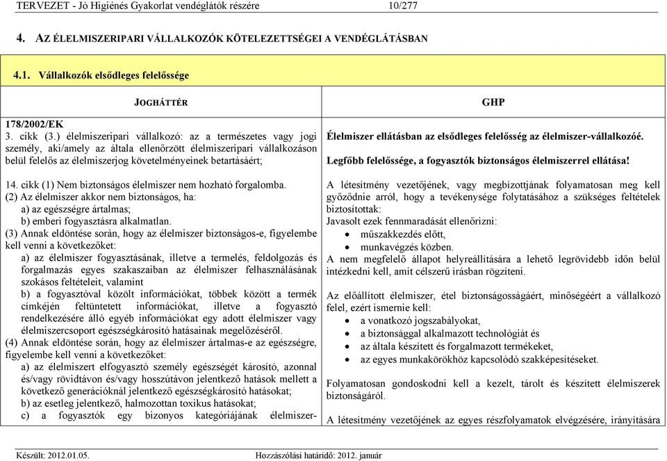 cikk (1) Nem biztonságos élelmiszer nem hozható forgalomba. (2) Az élelmiszer akkor nem biztonságos, ha: a) az egészségre ártalmas; b) emberi fogyasztásra alkalmatlan.