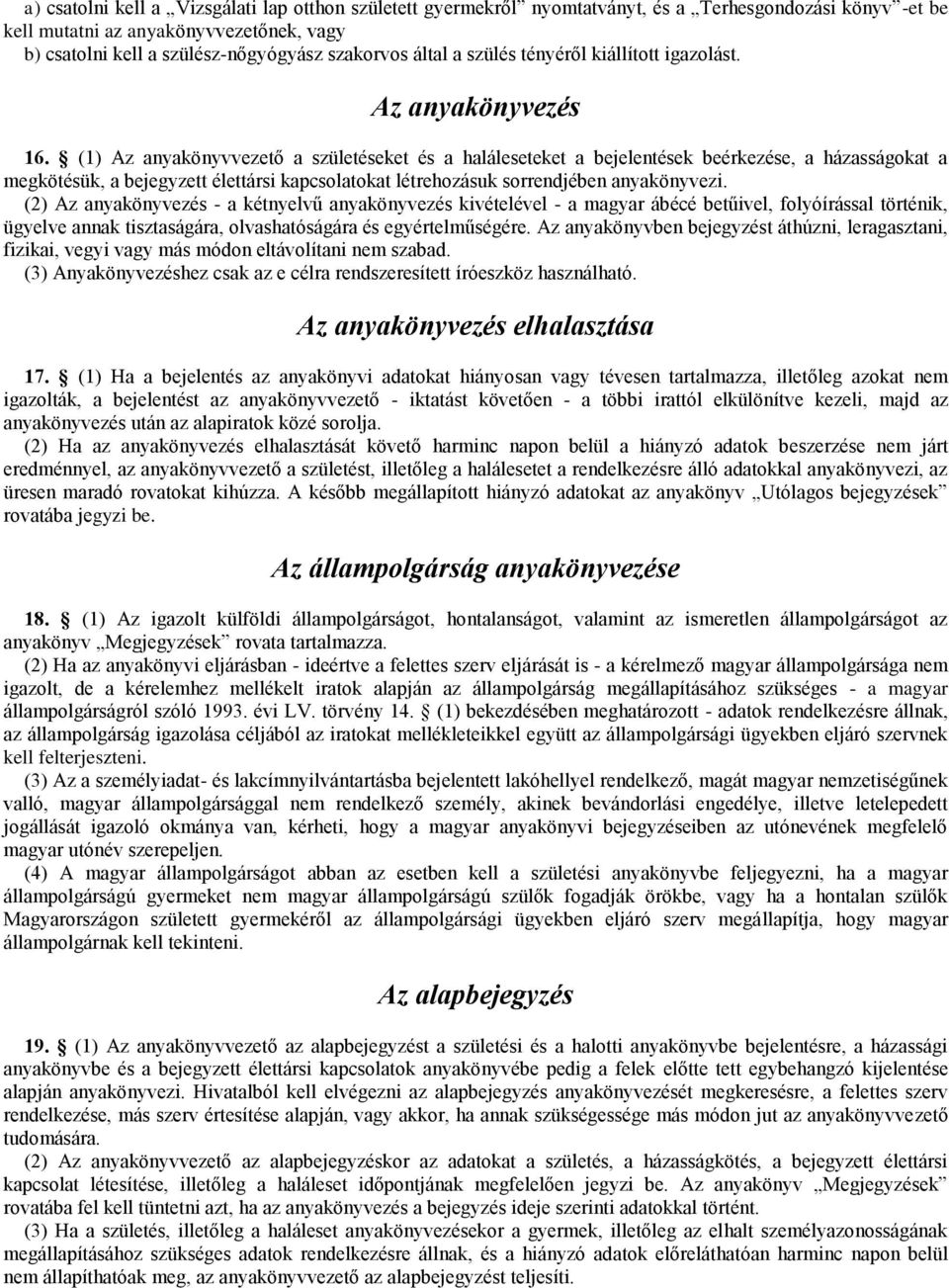 (1) Az anyakönyvvezető a születéseket és a haláleseteket a bejelentések beérkezése, a házasságokat a megkötésük, a bejegyzett élettársi kapcsolatokat létrehozásuk sorrendjében anyakönyvezi.