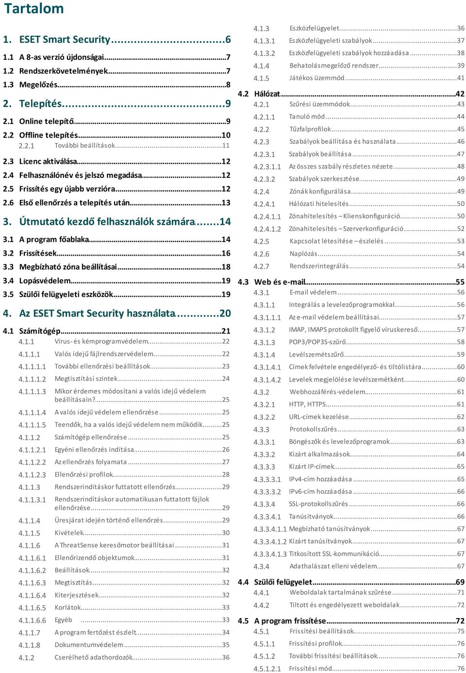 ..12 aktiválása 4.2 Hálózat...42 4.2.1 Szűrési...43 üzemmódok 4.2.1.1 Tanuló...44 mód 4.2.2 Tűzfalprofilok...45 4.2.3 Szabályok...46 beállítása és használata 4.2.3.1 Szabályok.