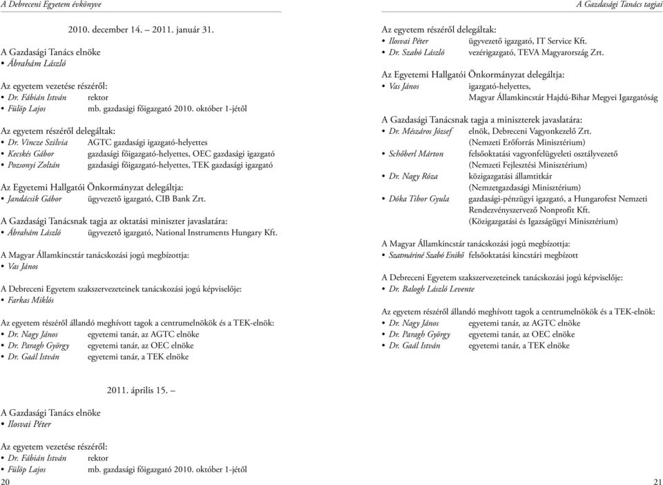 Vincze Szilvia AGTC gazdasági igazgató-helyettes Kecskés Gábor gazdasági főigazgató-helyettes, OEC gazdasági igazgató Pozsonyi Zoltán gazdasági főigazgató-helyettes, TEK gazdasági igazgató Az