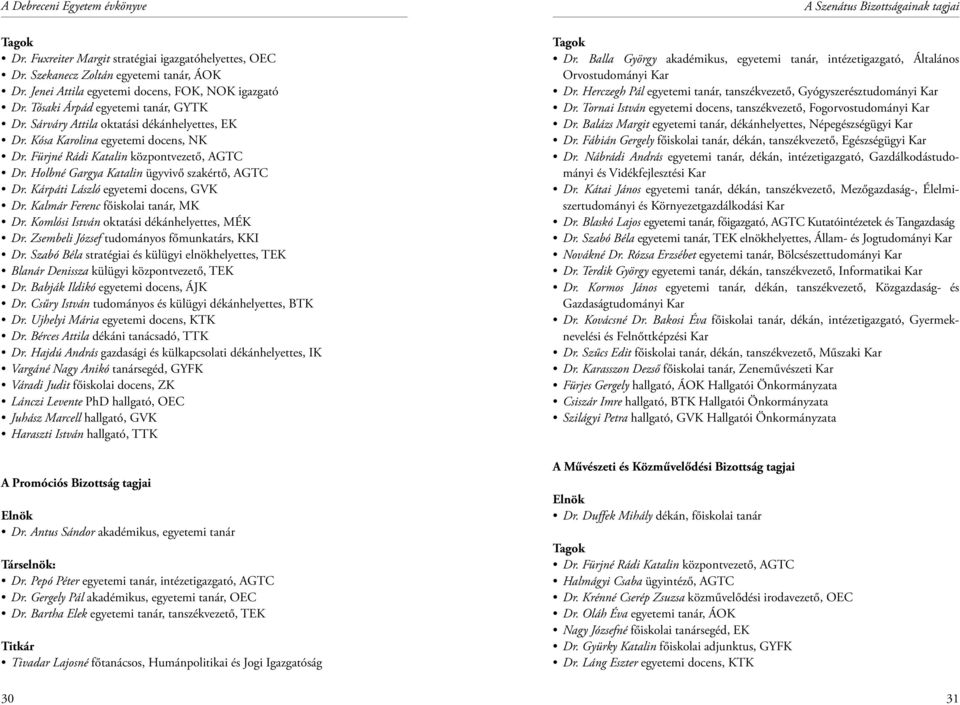 Kárpáti László egyetemi docens, GVK Dr. Kalmár Ferenc főiskolai tanár, MK Dr. Komlósi István oktatási dékánhelyettes, MÉK Dr. Zsembeli József tudományos főmunkatárs, KKI Dr.