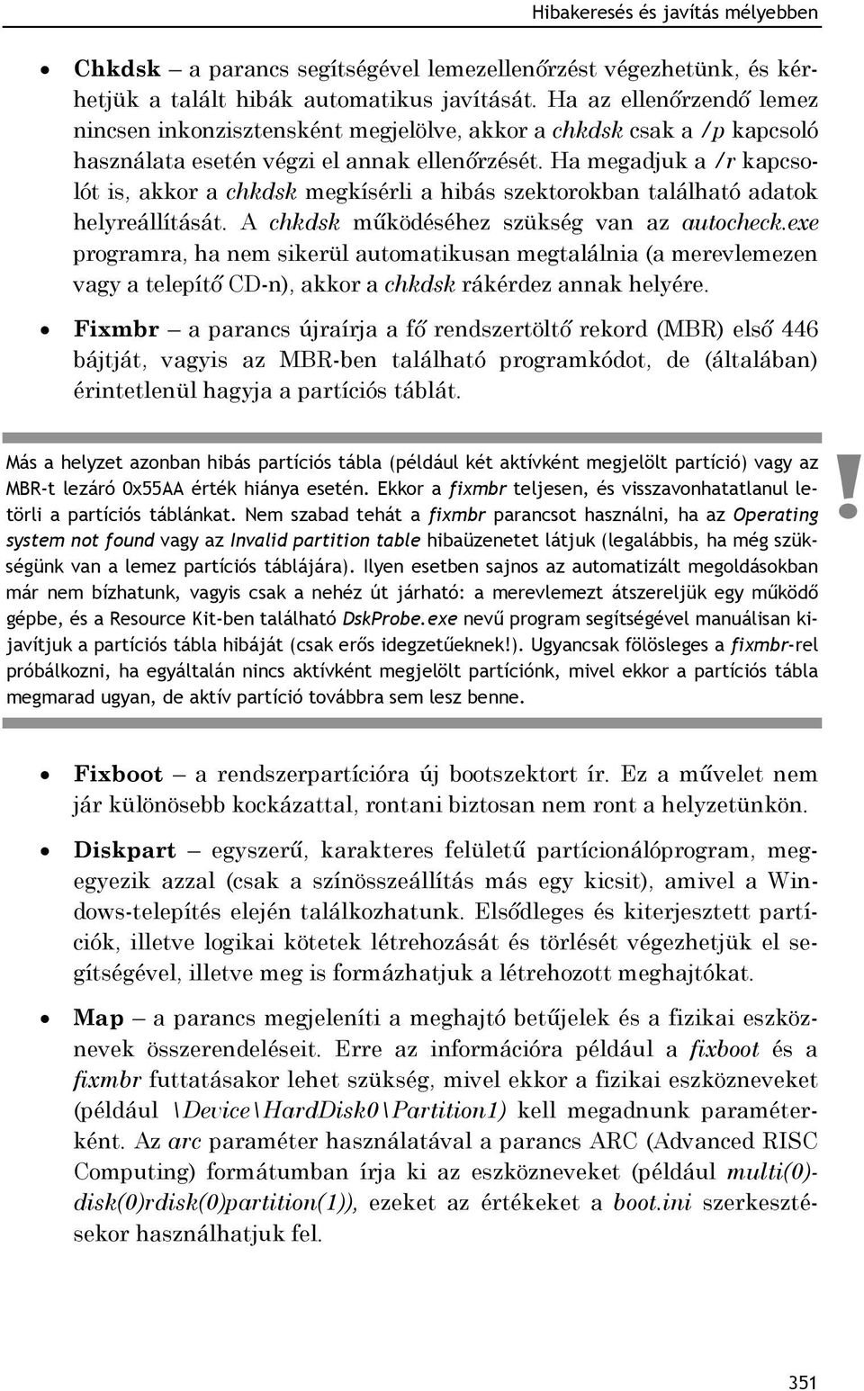 Ha megadjuk a /r kapcsolót is, akkor a chkdsk megkísérli a hibás szektorokban található adatok helyreállítását. A chkdsk működéséhez szükség van az autocheck.