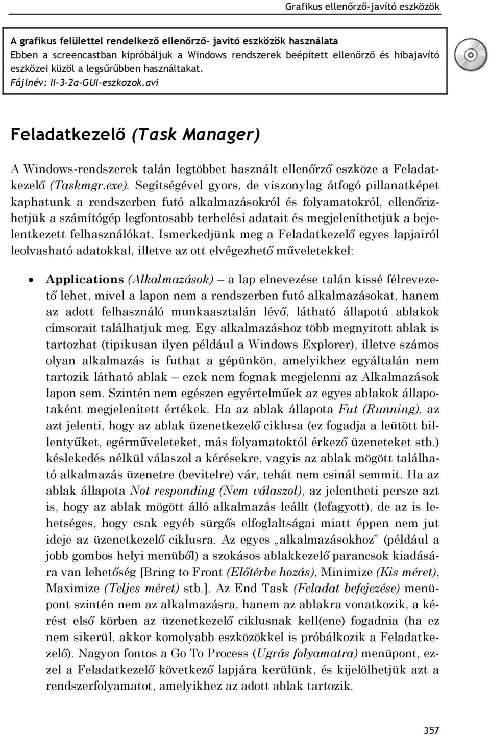 Segítségével gyors, de viszonylag átfogó pillanatképet kaphatunk a rendszerben futó alkalmazásokról és folyamatokról, ellenőrizhetjük a számítógép legfontosabb terhelési adatait és megjeleníthetjük a