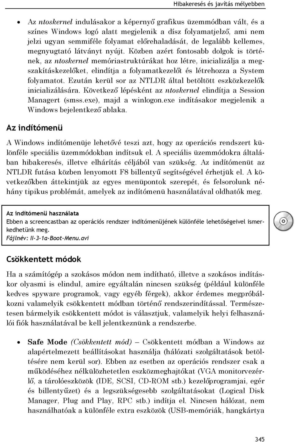 Közben azért fontosabb dolgok is történek, az ntoskernel memóriastruktúrákat hoz létre, inicializálja a megszakításkezelőket, elindítja a folyamatkezelőt és létrehozza a System folyamatot.