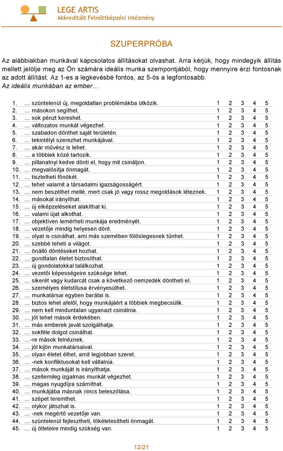 Az ideális munkában az ember 1. szüntelenül új, megoldatlan problémákba ütközik. 1 2 3 4 5 2. másokon segíthet. 1 2 3 4 5 3. sok pénzt kereshet. 1 2 3 4 5 4. változatos munkát végezhet. 1 2 3 4 5 5.