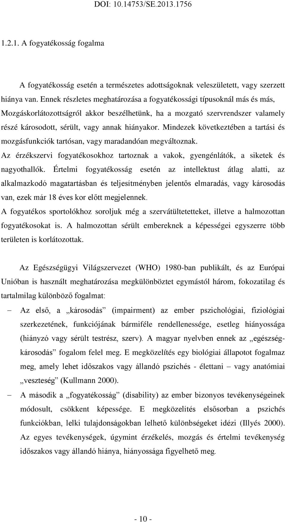 Mindezek következtében a tartási és mozgásfunkciók tartósan, vagy maradandóan megváltoznak. Az érzékszervi fogyatékosokhoz tartoznak a vakok, gyengénlátók, a siketek és nagyothallók.