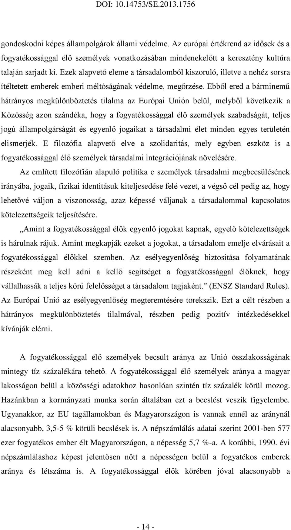 Ebből ered a bárminemű hátrányos megkülönböztetés tilalma az Európai Unión belül, melyből következik a Közösség azon szándéka, hogy a fogyatékossággal élő személyek szabadságát, teljes jogú