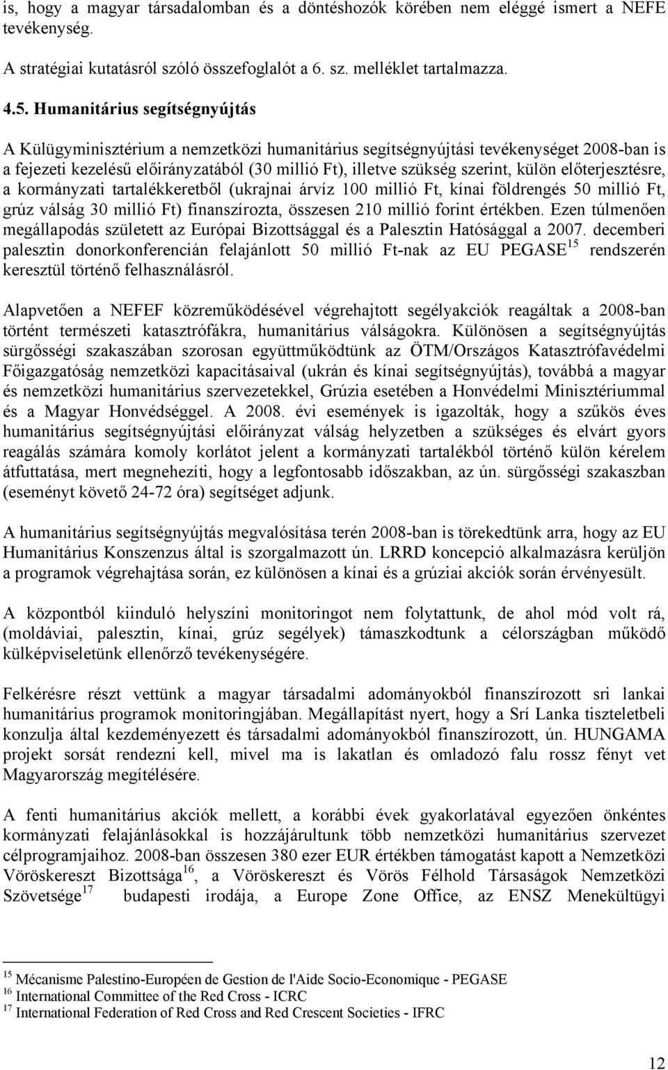 külön előterjesztésre, a kormányzati tartalékkeretből (ukrajnai árvíz 100 millió Ft, kínai földrengés 50 millió Ft, grúz válság 30 millió Ft) finanszírozta, összesen 210 millió forint értékben.