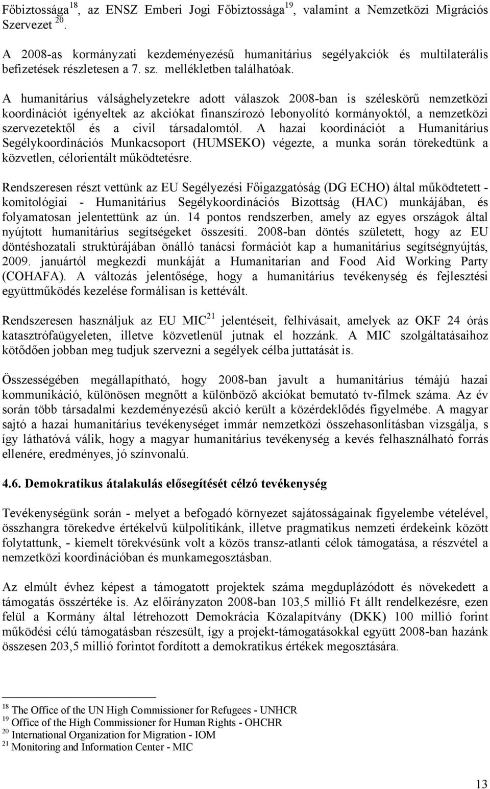 A humanitárius válsághelyzetekre adott válaszok 2008-ban is széleskörű nemzetközi koordinációt igényeltek az akciókat finanszírozó lebonyolító kormányoktól, a nemzetközi szervezetektől és a civil