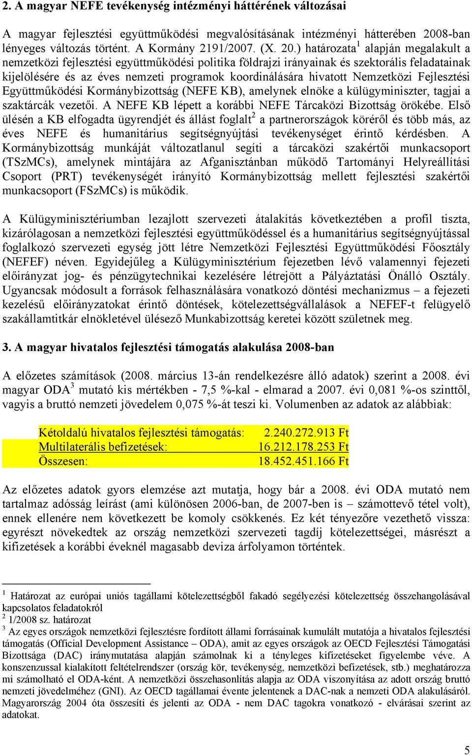 hivatott Nemzetközi Fejlesztési Együttműködési Kormánybizottság (NEFE KB), amelynek elnöke a külügyminiszter, tagjai a szaktárcák vezetői. A NEFE KB lépett a korábbi NEFE Tárcaközi Bizottság örökébe.