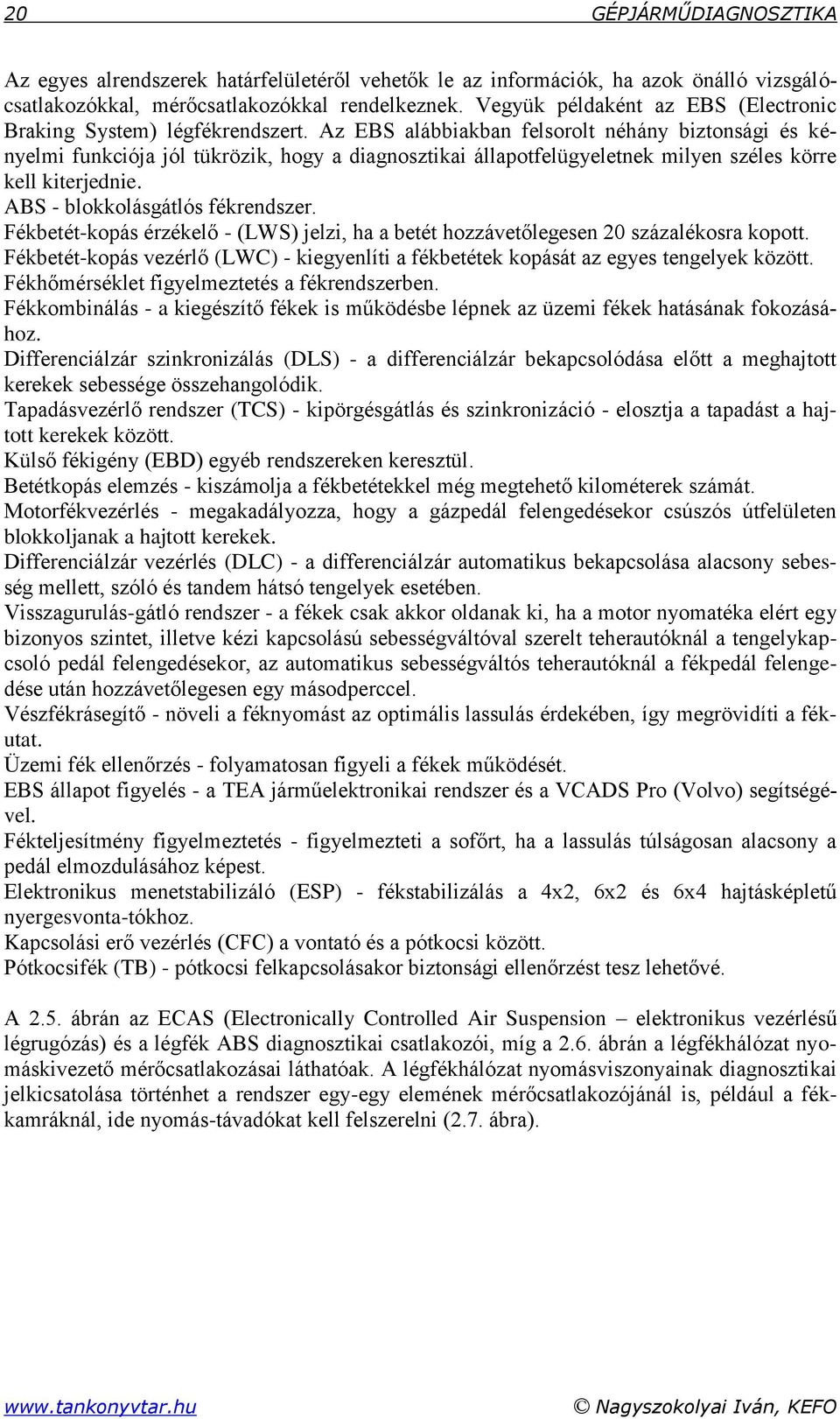 Az EBS alábbiakban felsorolt néhány biztonsági és kényelmi funkciója jól tükrözik, hogy a diagnosztikai állapotfelügyeletnek milyen széles körre kell kiterjednie. ABS - blokkolásgátlós fékrendszer.