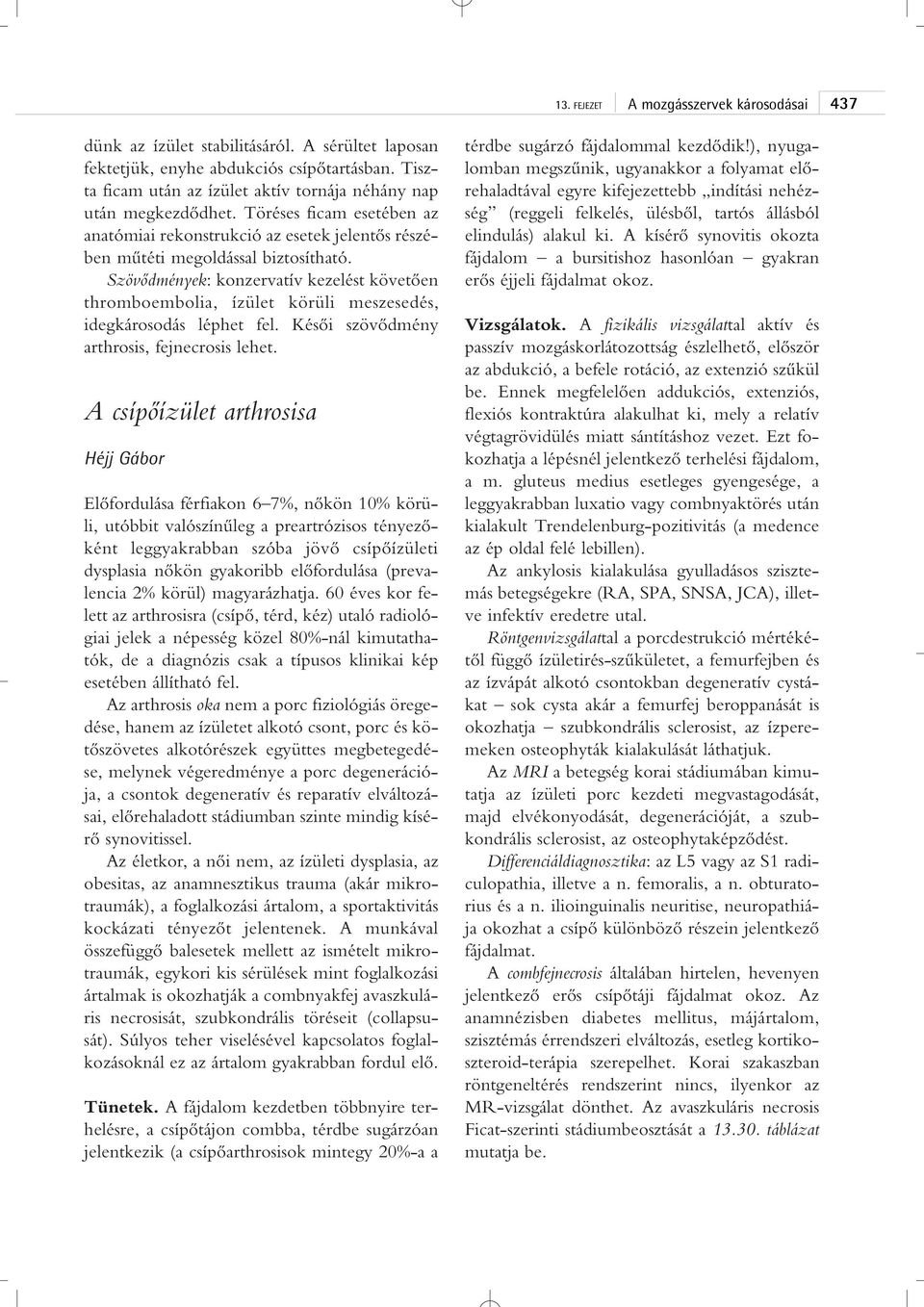 Szövôdmények: konzervatív kezelést követôen thromboembolia, ízület körüli meszesedés, idegkárosodás léphet fel. Késôi szövôdmény arthrosis, fejnecrosis lehet.