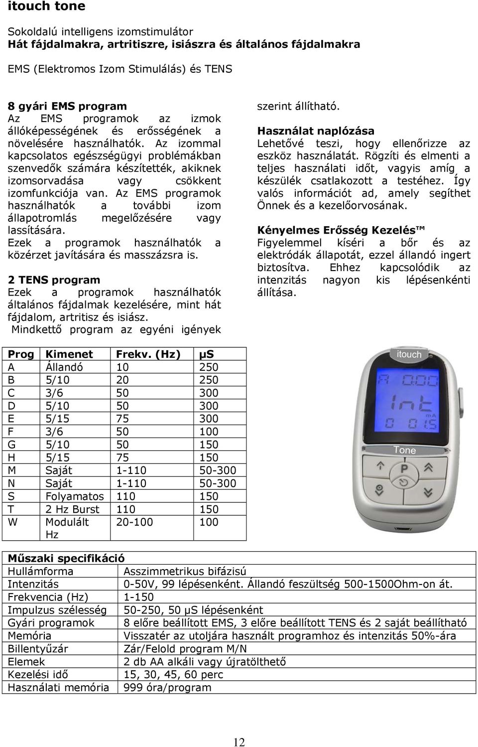 Az EMS programok használhatók a további izom állapotromlás megelőzésére vagy lassítására. Ezek a programok használhatók a közérzet javítására és masszázsra is.