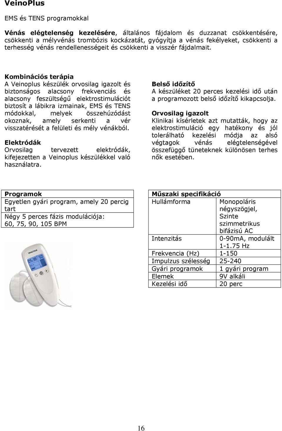 Kombinációs terápia A Veinoplus készülék orvosilag igazolt és biztonságos alacsony frekvenciás és alacsony feszültségű elektrostimulációt biztosít a lábikra izmainak, EMS és TENS módokkal, melyek