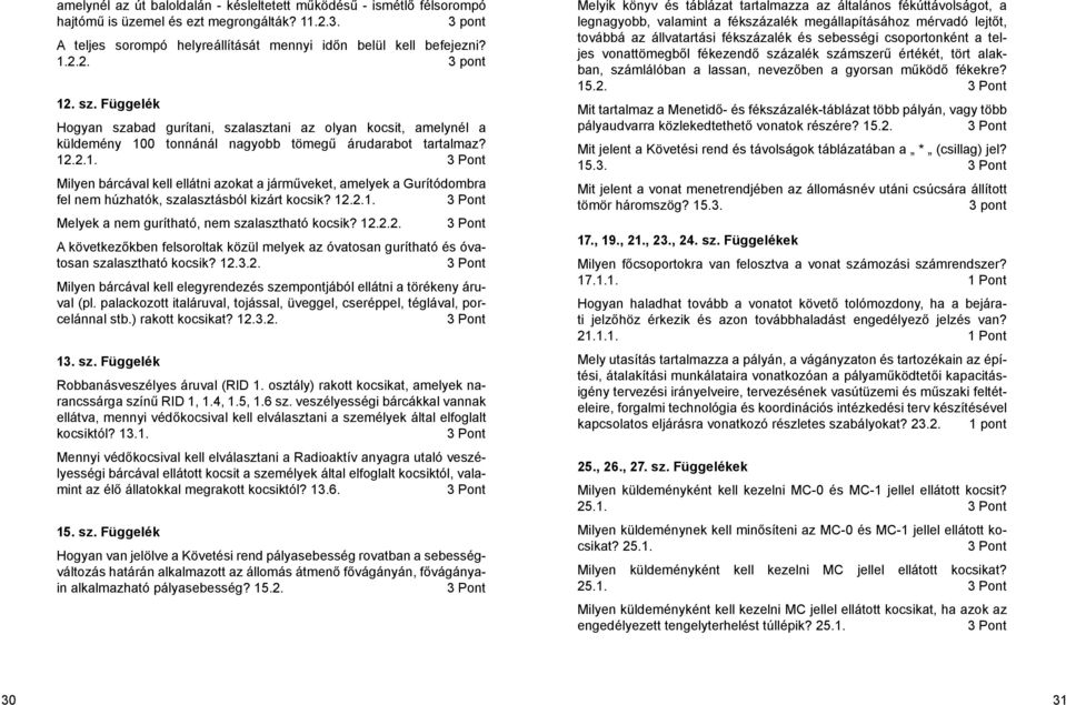 0 tonnánál nagyobb tömegű árudarabot tartalmaz? 12.2.1. Milyen bárcával kell ellátni azokat a járműveket, amelyek a Gurítódombra fel nem húzhatók, szalasztásból kizárt kocsik? 12.2.1. Melyek a nem gurítható, nem szalasztható kocsik?