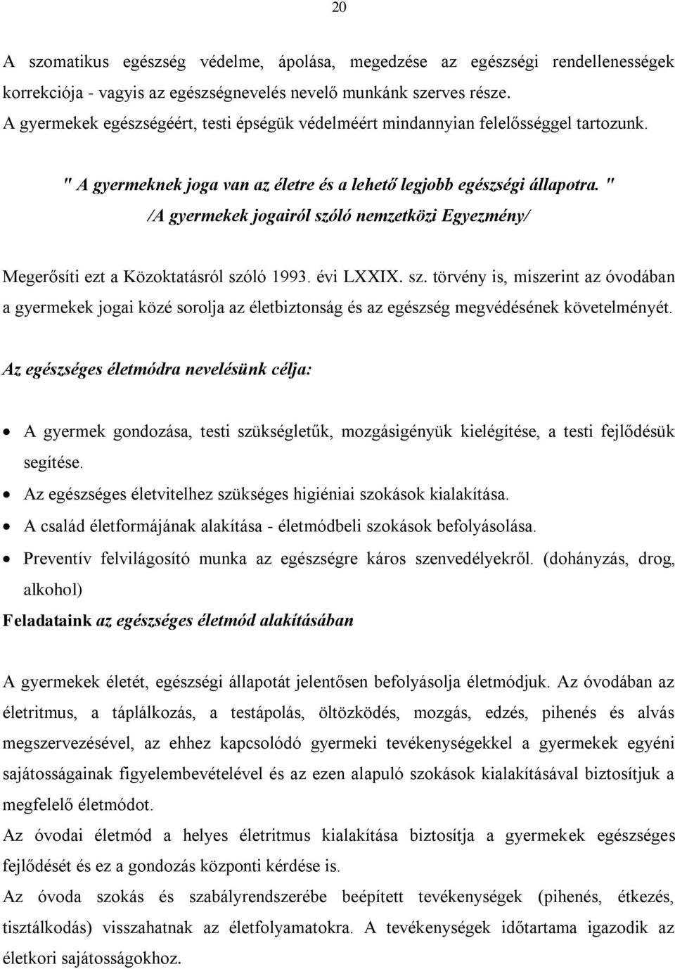 " /A gyermekek jogairól szóló nemzetközi Egyezmény/ Megerősíti ezt a Közoktatásról szóló 1993. évi LXXIX. sz. törvény is, miszerint az óvodában a gyermekek jogai közé sorolja az életbiztonság és az egészség megvédésének követelményét.